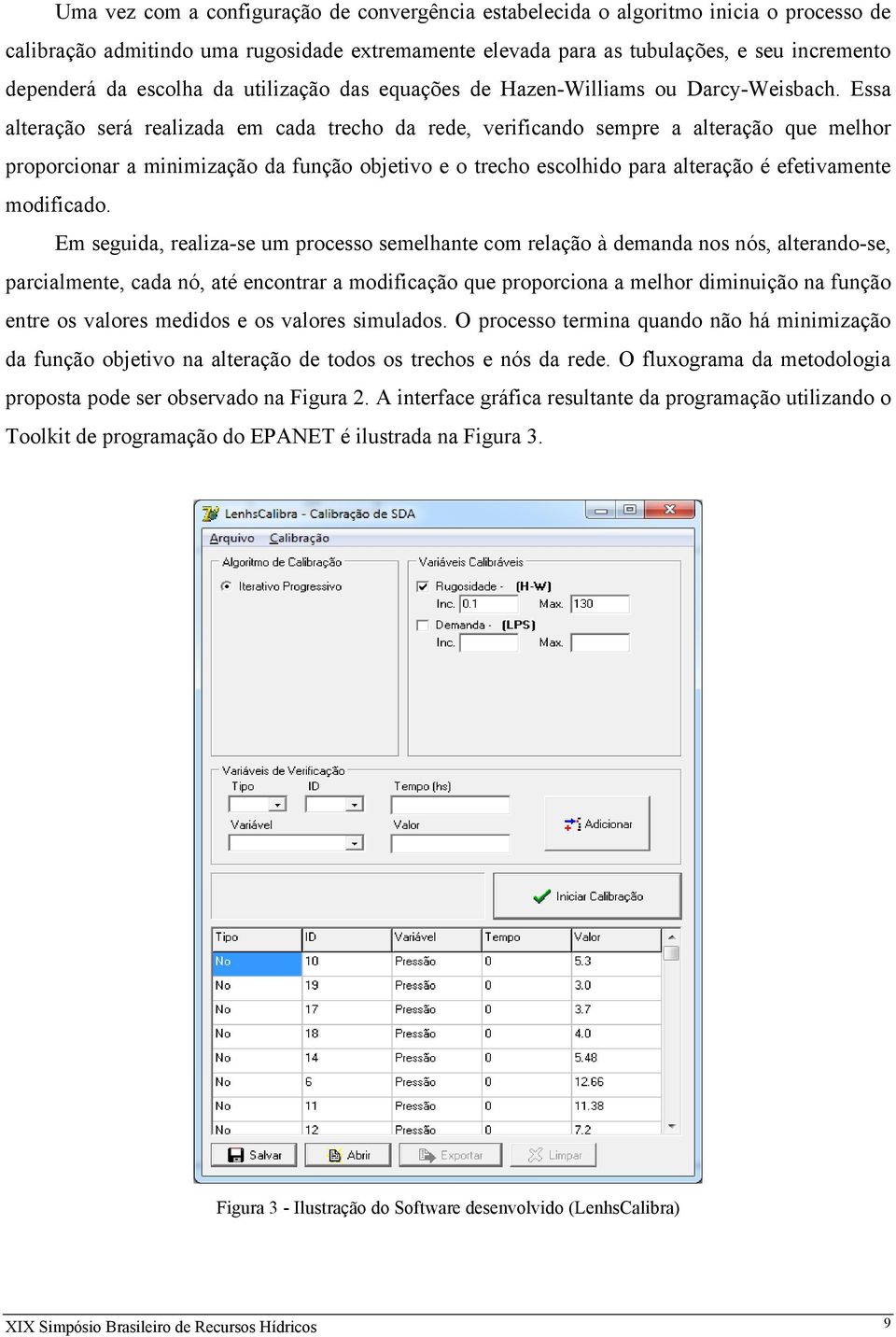 Essa alteração será realizada em cada trecho da rede, verificando sempre a alteração que melhor proporcionar a minimização da função objetivo e o trecho escolhido para alteração é efetivamente