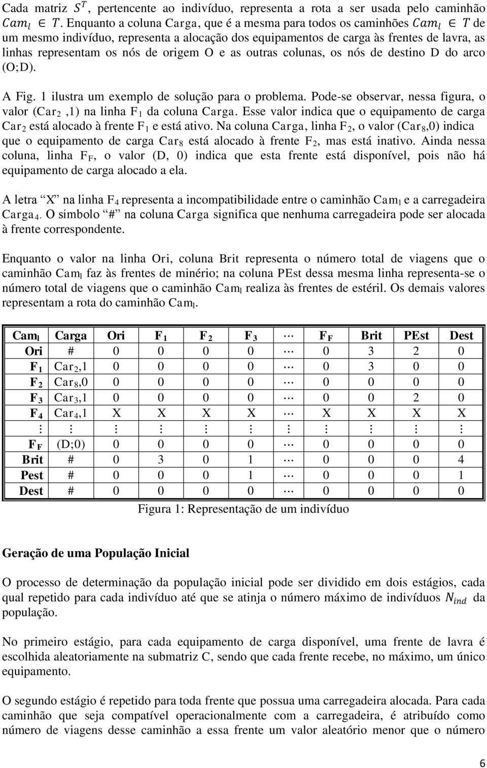 origem O e as outras colunas, os nós de destino D do arco (O;D). A Fig. 1 ilustra um exemplo de solução para o problema. Pode-se observar, nessa figura, o valor (Car 2,1) na linha F 1 da coluna Carga.