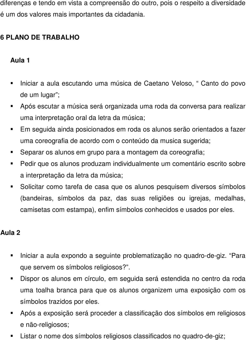 interpretação oral da letra da música; Em seguida ainda posicionados em roda os alunos serão orientados a fazer uma coreografia de acordo com o conteúdo da musica sugerida; Separar os alunos em grupo