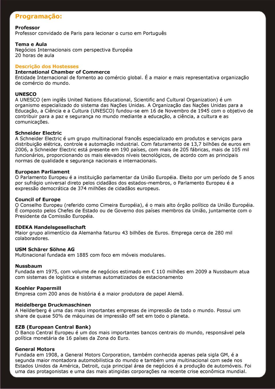 UNESCO A UNESCO (em inglês United Nations Educational, Scientific and Cultural Organization) é um organismo especializado do sistema das Nações Unidas.