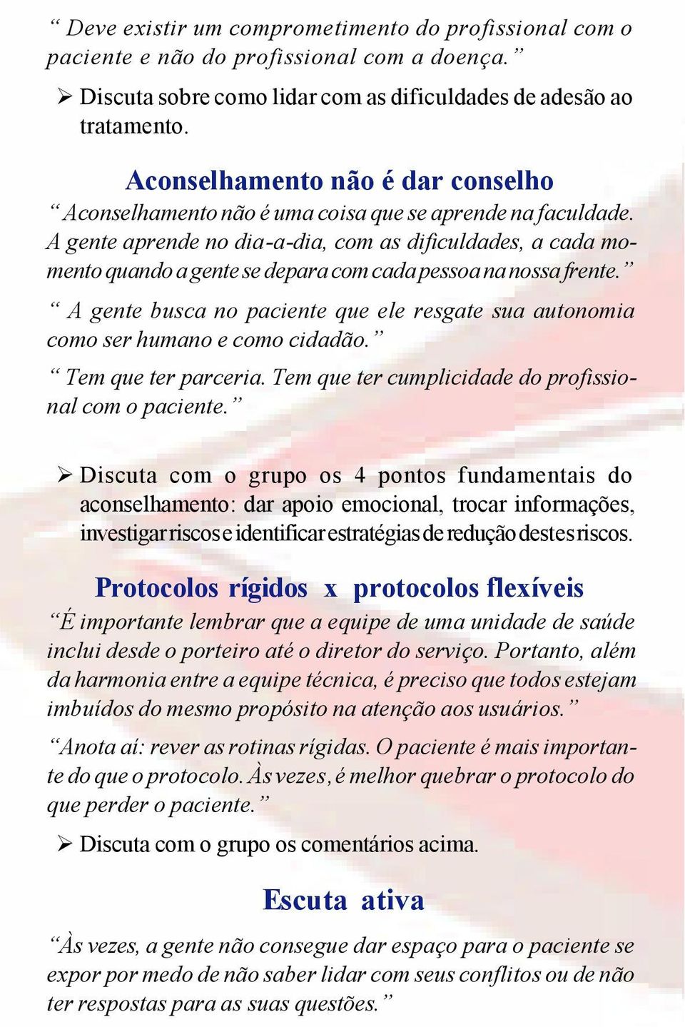 A gente aprende no dia-a-dia, com as dificuldades, a cada momento quando a gente se depara com cada pessoa na nossa frente.