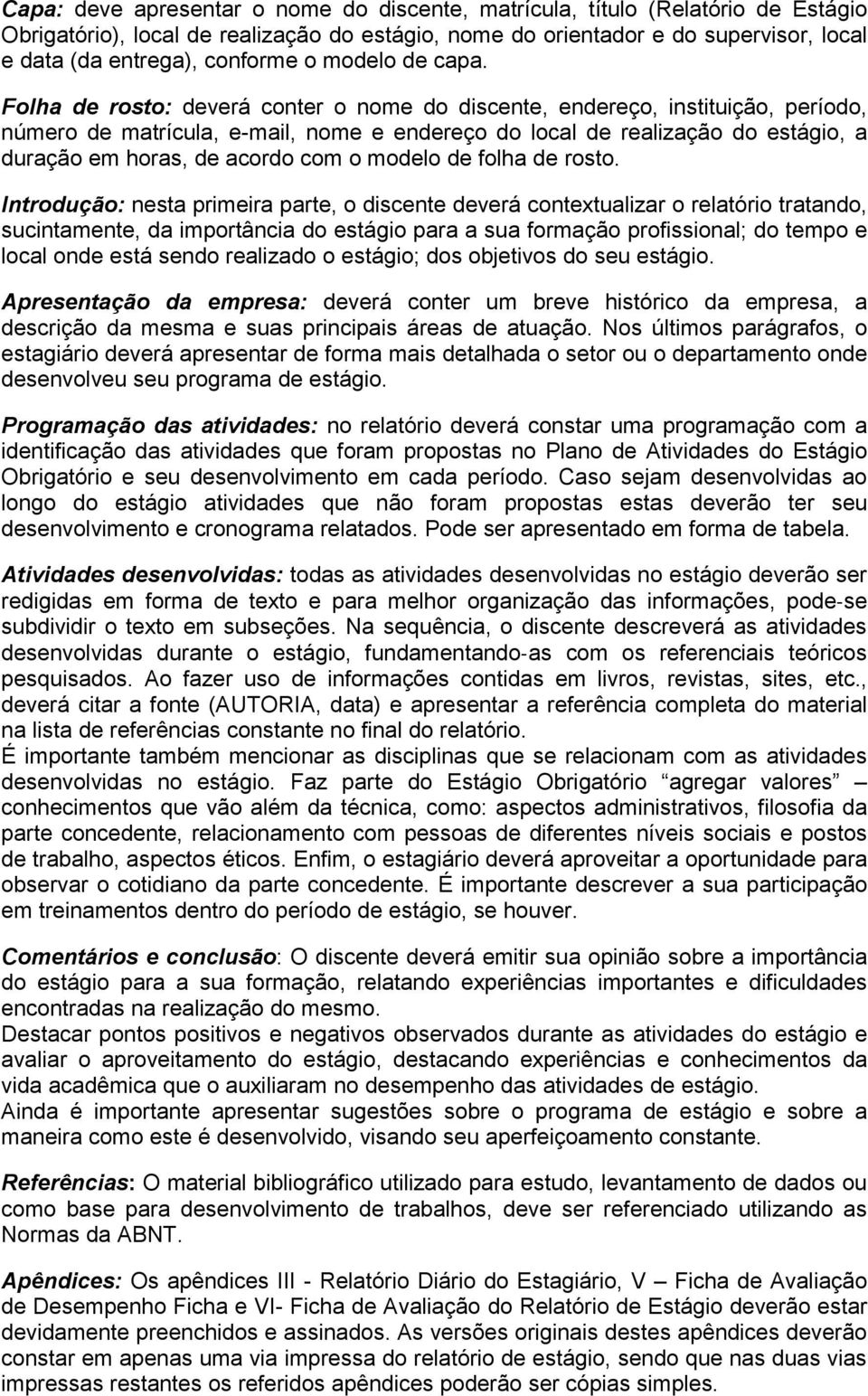 Folha de rosto: deverá conter o nome do discente, endereço, instituição, período, número de matrícula, e-mail, nome e endereço do local de realização do estágio, a duração em horas, de acordo com o