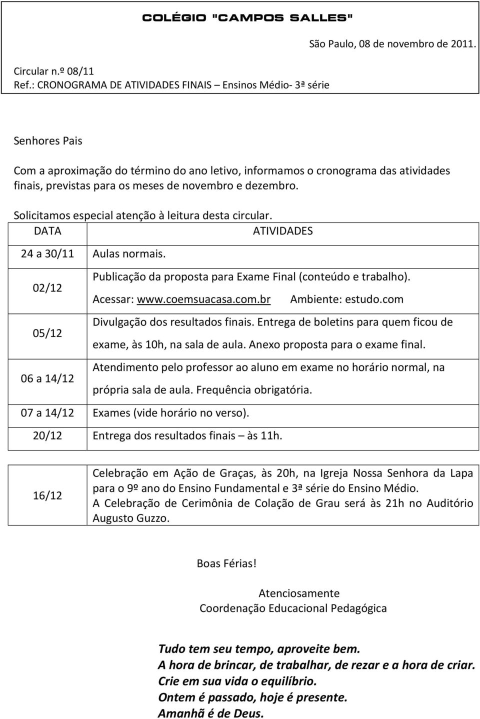 Solicitamos especial atenção à leitura desta circular. DATA ATIVIDADES 24 a 30/11 Aulas normais. 02/12 05/12 06 a 14/12 Publicação da proposta para Exame Final (conteúdo e trabalho). Acessar: www.