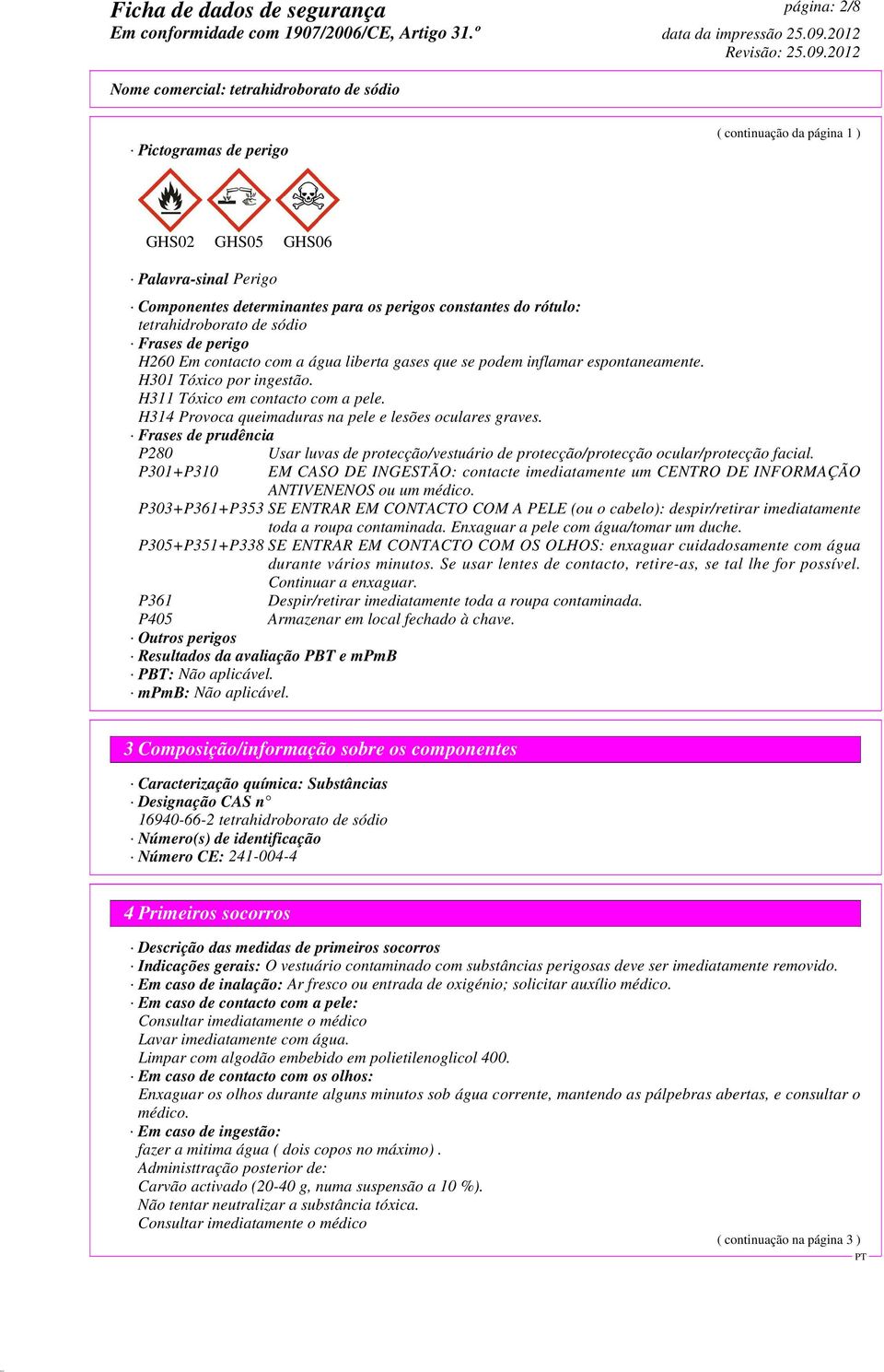 H314 Provoca queimaduras na pele e lesões oculares graves. Frases de prudência P280 P301+P310 Usar luvas de protecção/vestuário de protecção/protecção ocular/protecção facial.