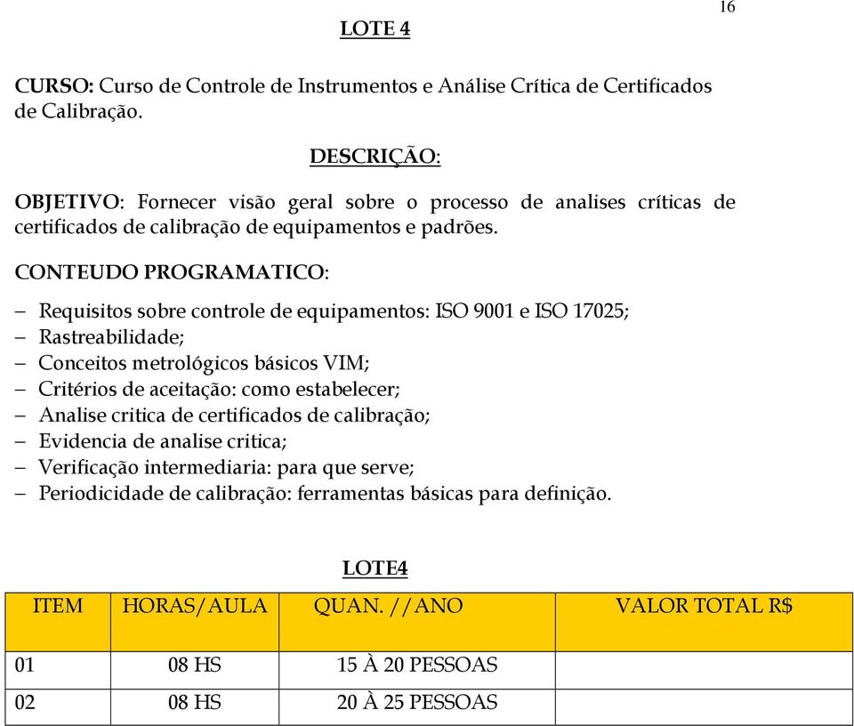 CONTEUDO PROGRAMATICO: Requisitos sobre controle de equipamentos: ISO 9001 e ISO 17025; Rastreabilidade; Conceitos metrológicos básicos VIM; Critérios de aceitação: como