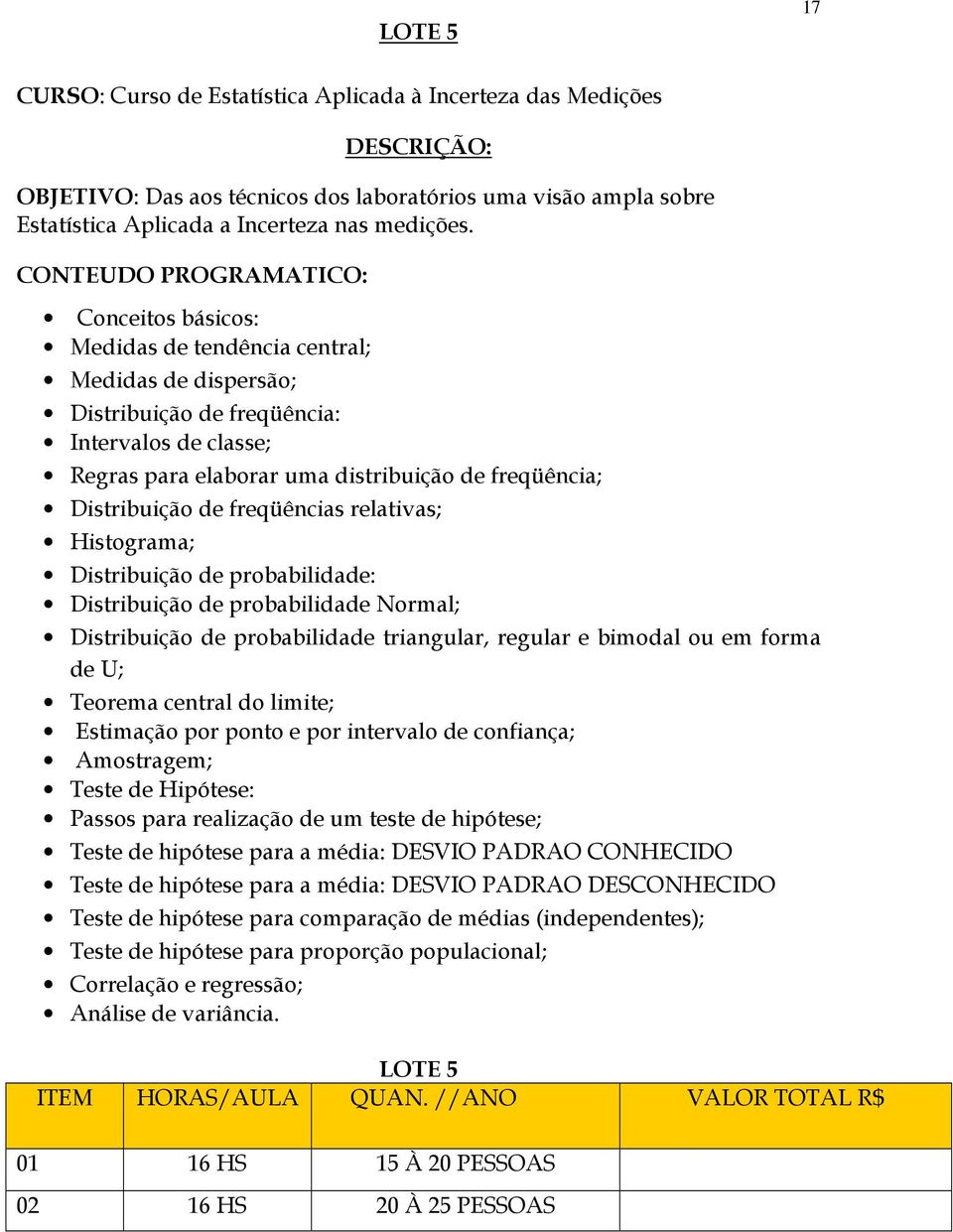 Distribuição de freqüências relativas; Histograma; Distribuição de probabilidade: Distribuição de probabilidade Normal; Distribuição de probabilidade triangular, regular e bimodal ou em forma de U;