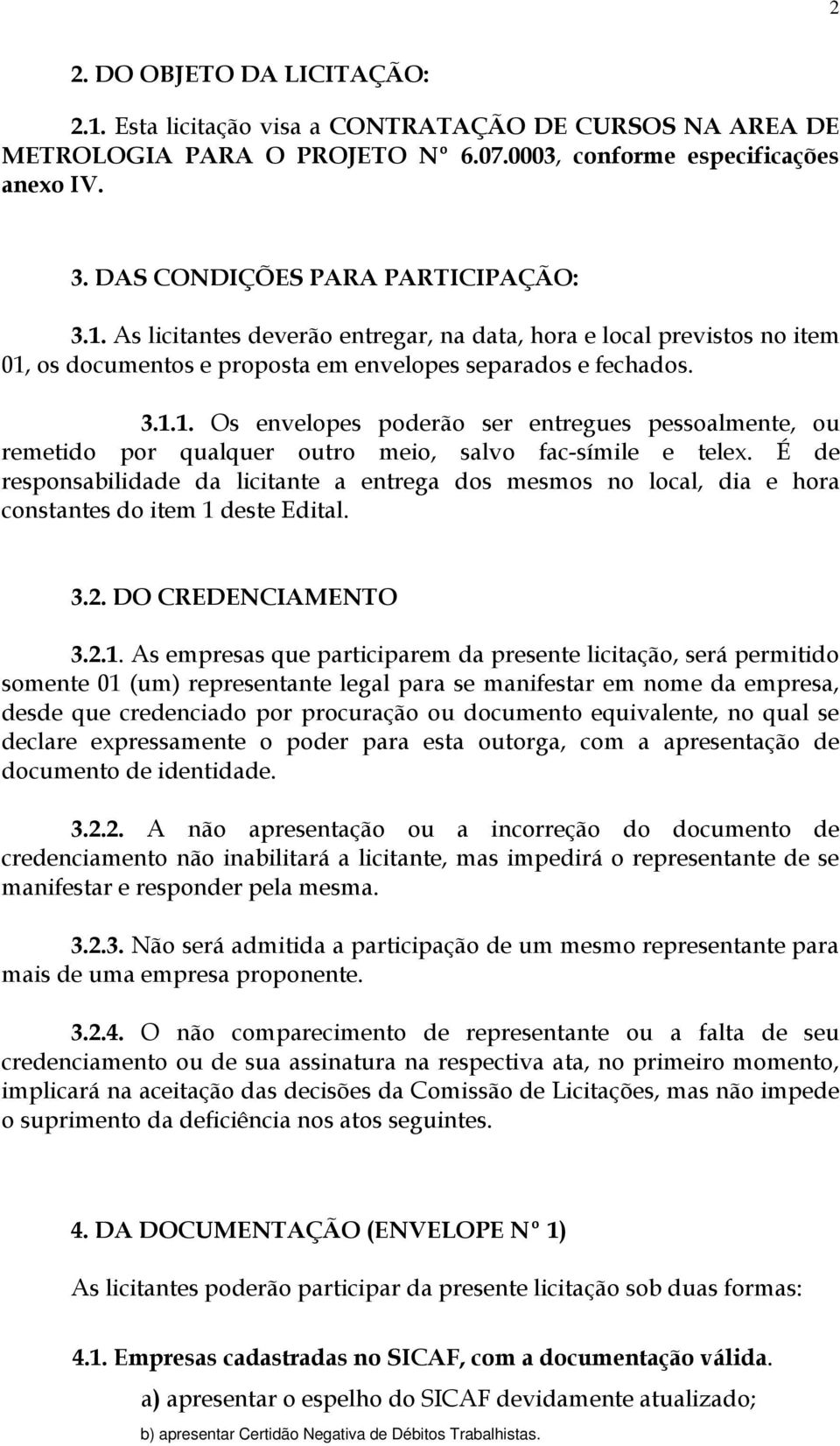 É de responsabilidade da licitante a entrega dos mesmos no local, dia e hora constantes do item 1 