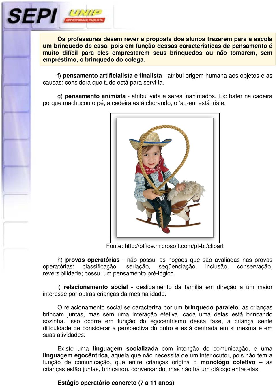 g) pensamento animista - atribui vida a seres inanimados. Ex: bater na cadeira porque machucou o pé; a cadeira está chorando, o au-au está triste. Fonte: http://office.microsoft.