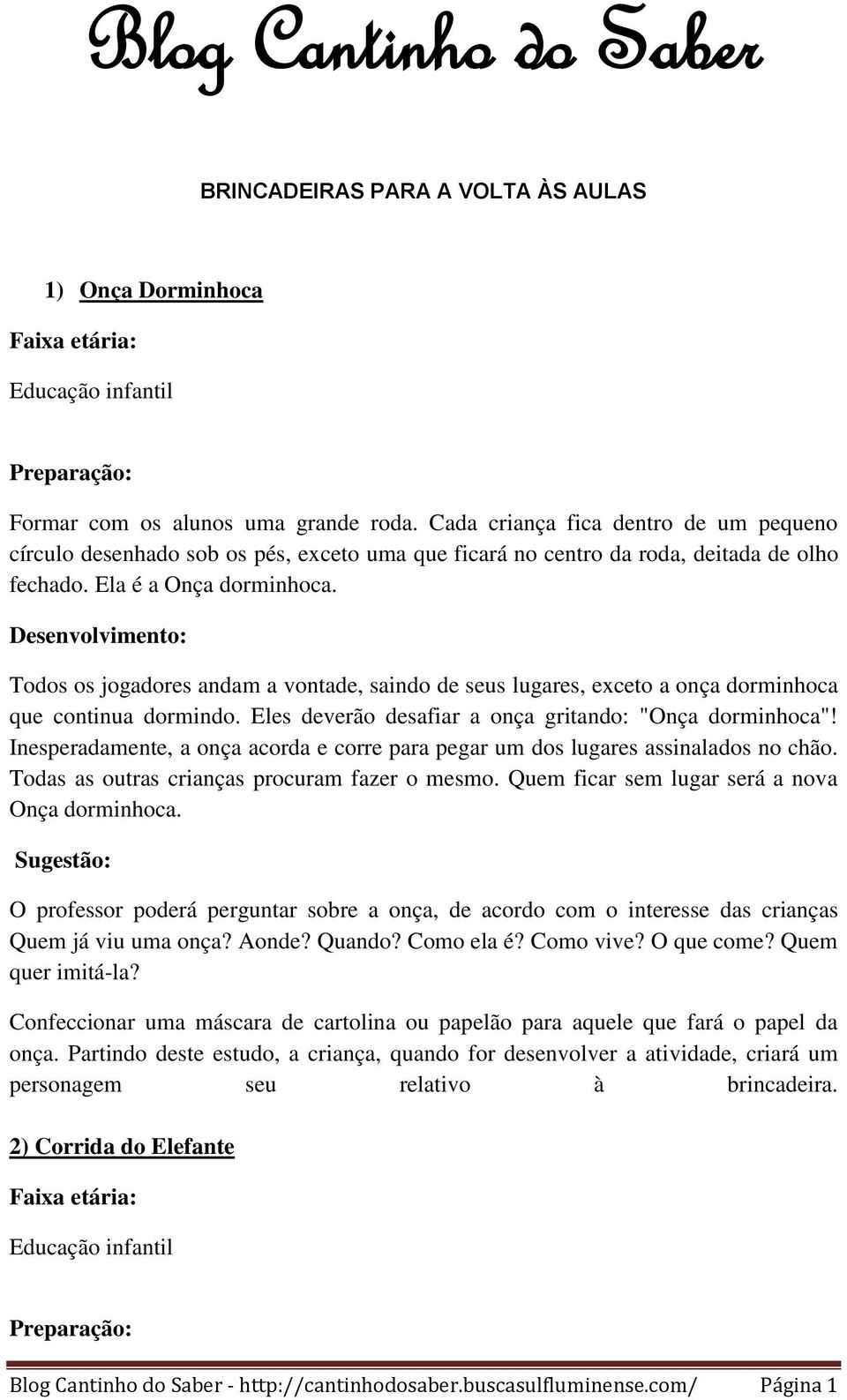 Todos os jogadores andam a vontade, saindo de seus lugares, exceto a onça dorminhoca que continua dormindo. Eles deverão desafiar a onça gritando: "Onça dorminhoca"!