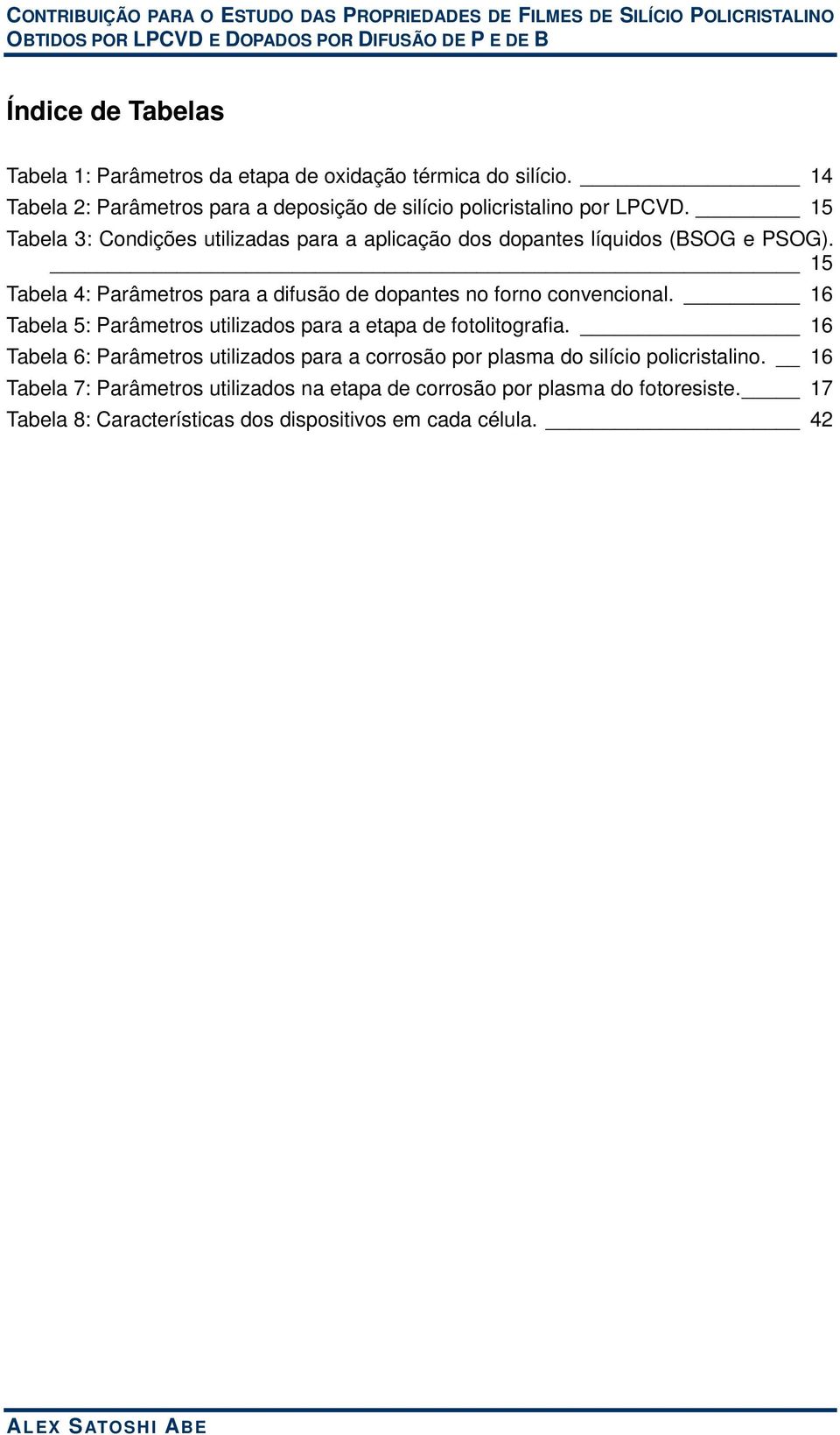 15 Tabela 3: Condições utilizadas para a aplicação dos dopantes líquidos (BSOG e PSOG).
