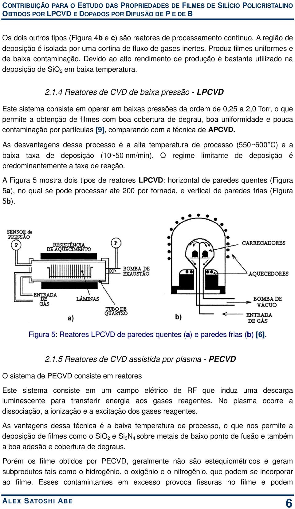 4 Reatores de CVD de baixa pressão - LPCVD Este sistema consiste em operar em baixas pressões da ordem de 0,25 a 2,0 Torr, o que permite a obtenção de filmes com boa cobertura de degrau, boa