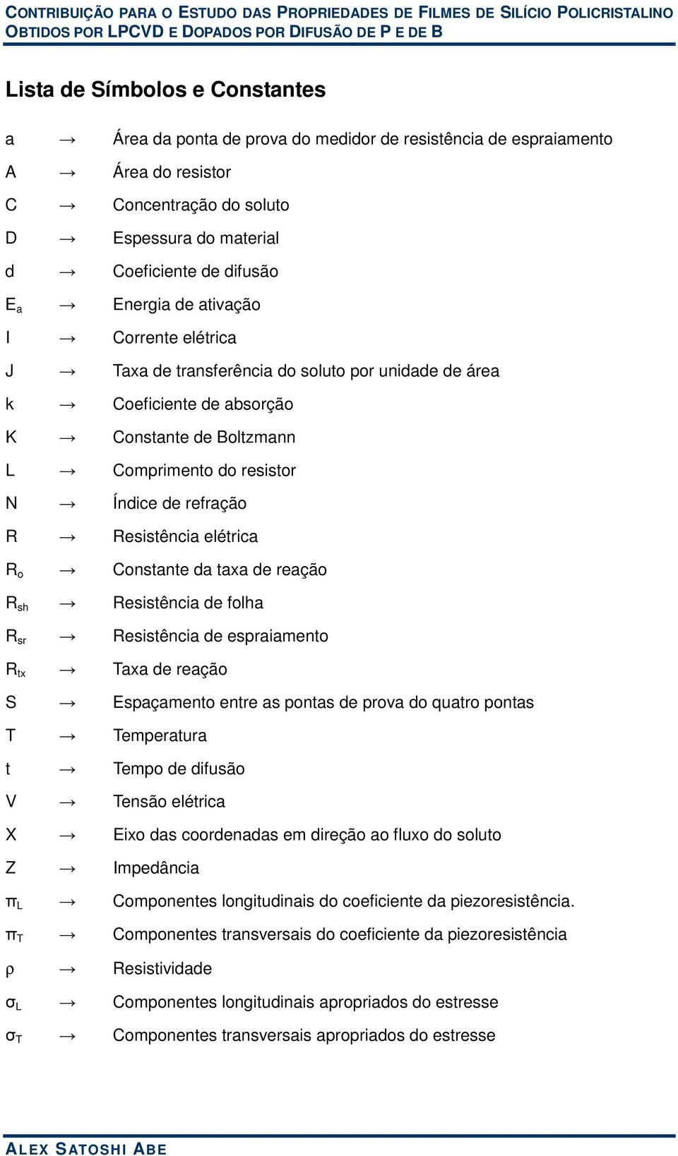 Resistência elétrica R o Constante da taxa de reação R sh Resistência de folha R sr Resistência de espraiamento R tx Taxa de reação S Espaçamento entre as pontas de prova do quatro pontas T