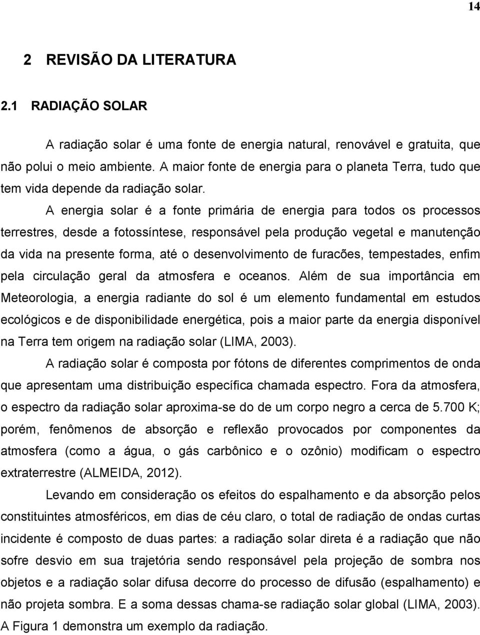 A energia solar é a fonte primária de energia para todos os processos terrestres, desde a fotossíntese, responsável pela produção vegetal e manutenção da vida na presente forma, até o desenvolvimento