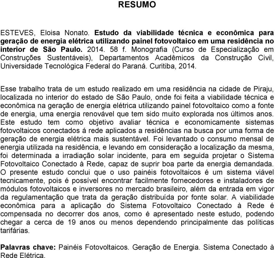 Esse trabalho trata de um estudo realizado em uma residência na cidade de Piraju, localizada no interior do estado de São Paulo, onde foi feita a viabilidade técnica e econômica na geração de energia