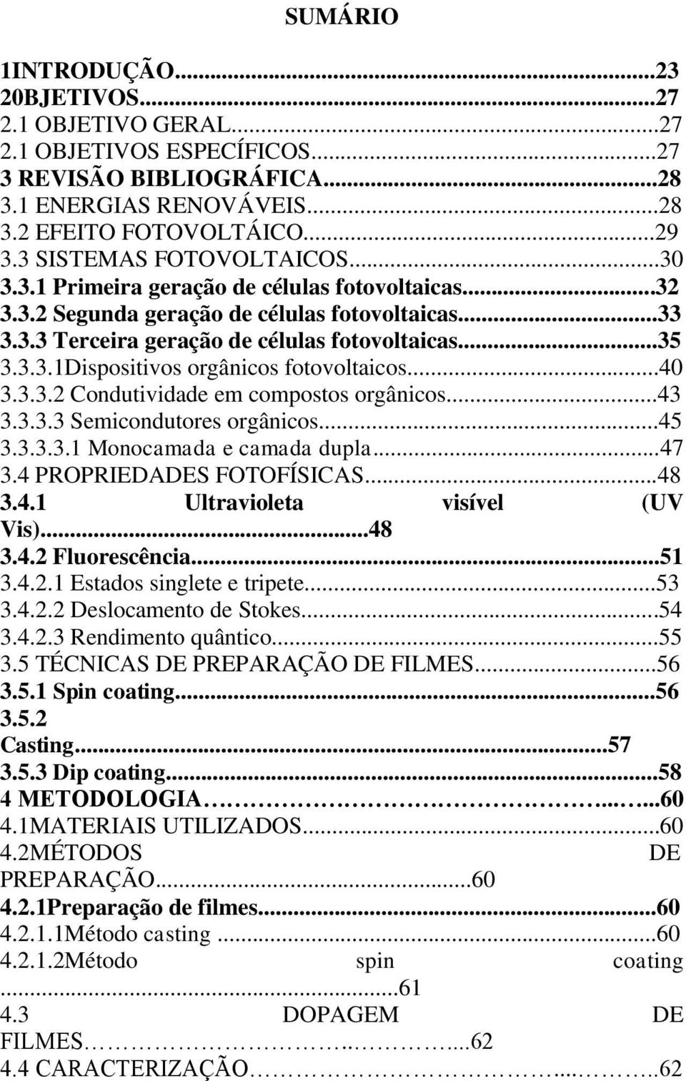 ..40 3.3.3.2 Condutividade em compostos orgânicos...43 3.3.3.3 Semicondutores orgânicos...45 3.3.3.3.1 Monocamada e camada dupla...47 3.4 PROPRIEDADES FOTOFÍSICAS...48 3.4.1 Ultravioleta visível (UV Vis).