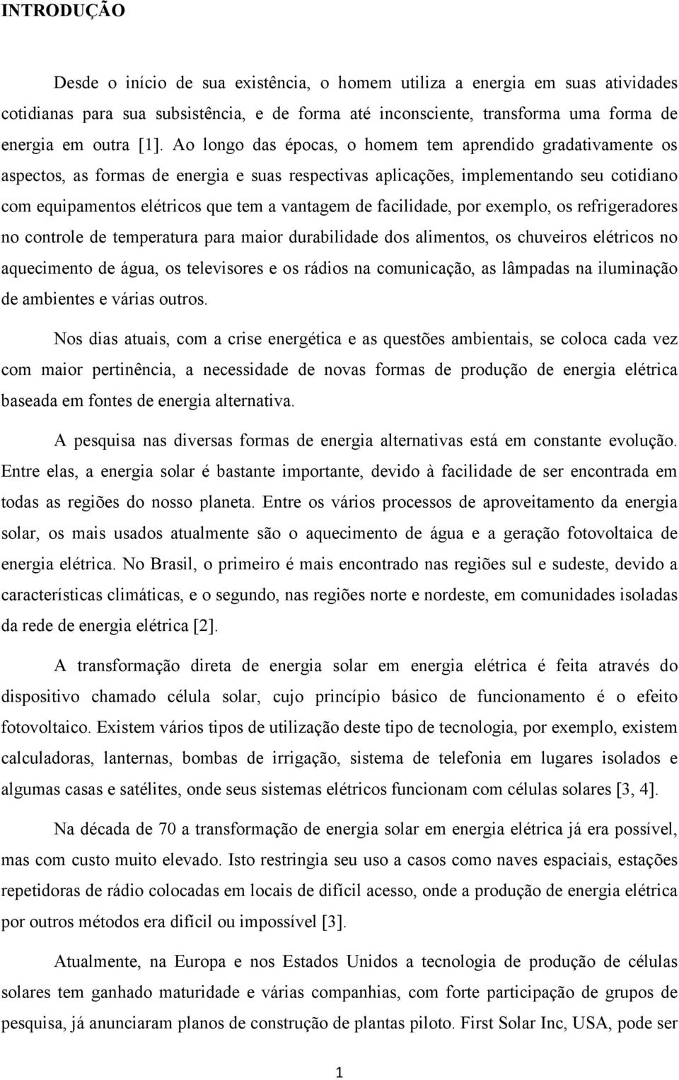 facilidade, por exemplo, os refrigeradores no controle de temperatura para maior durabilidade dos alimentos, os chuveiros elétricos no aquecimento de água, os televisores e os rádios na comunicação,