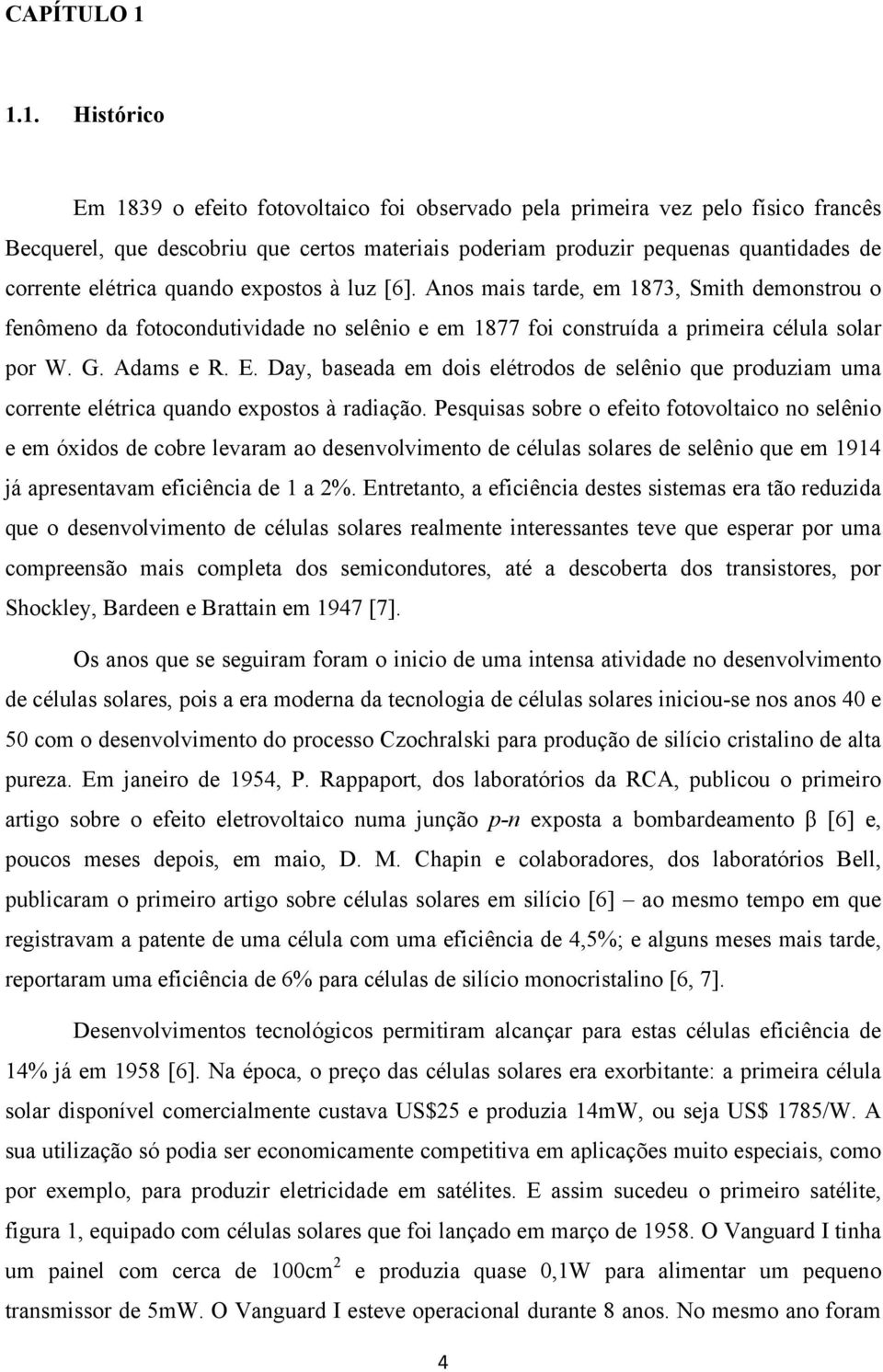 elétrica quando expostos à luz [6]. Anos mais tarde, em 1873, Smith demonstrou o fenômeno da fotocondutividade no selênio e em 1877 foi construída a primeira célula solar por W. G. Adams e R. E.