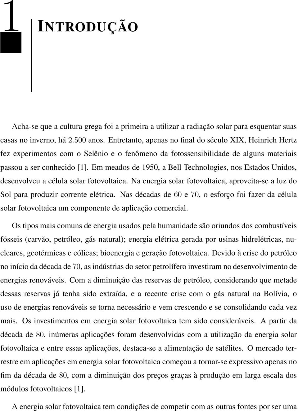 Em meados de 1950, a Bell Technologies, nos Estados Unidos, desenvolveu a célula solar fotovoltaica. Na energia solar fotovoltaica, aproveita-se a luz do Sol para produzir corrente elétrica.