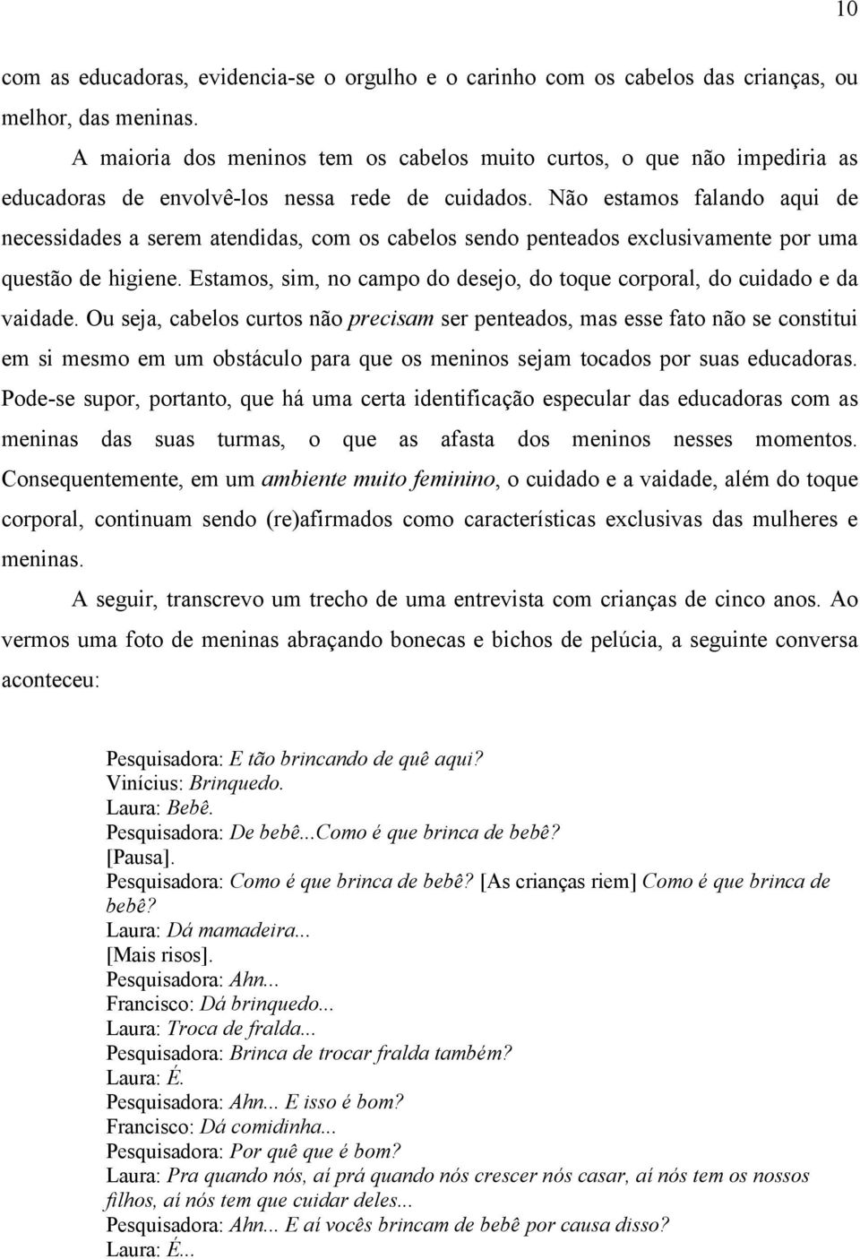 Não estamos falando aqui de necessidades a serem atendidas, com os cabelos sendo penteados exclusivamente por uma questão de higiene.