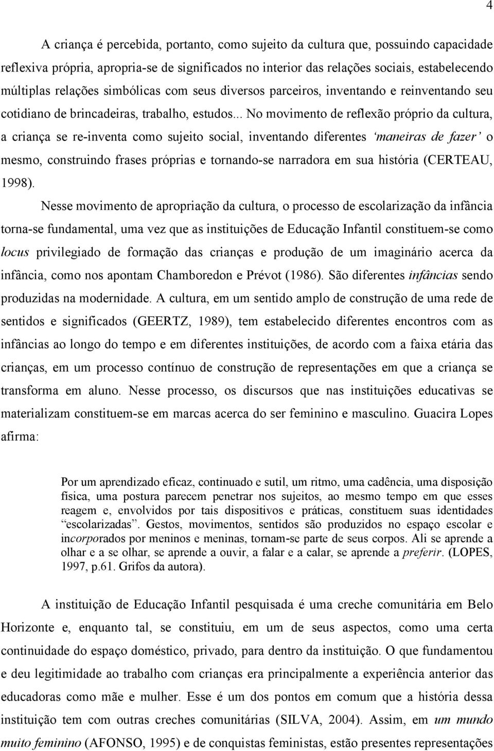 .. No movimento de reflexão próprio da cultura, a criança se re-inventa como sujeito social, inventando diferentes maneiras de fazer o mesmo, construindo frases próprias e tornando-se narradora em