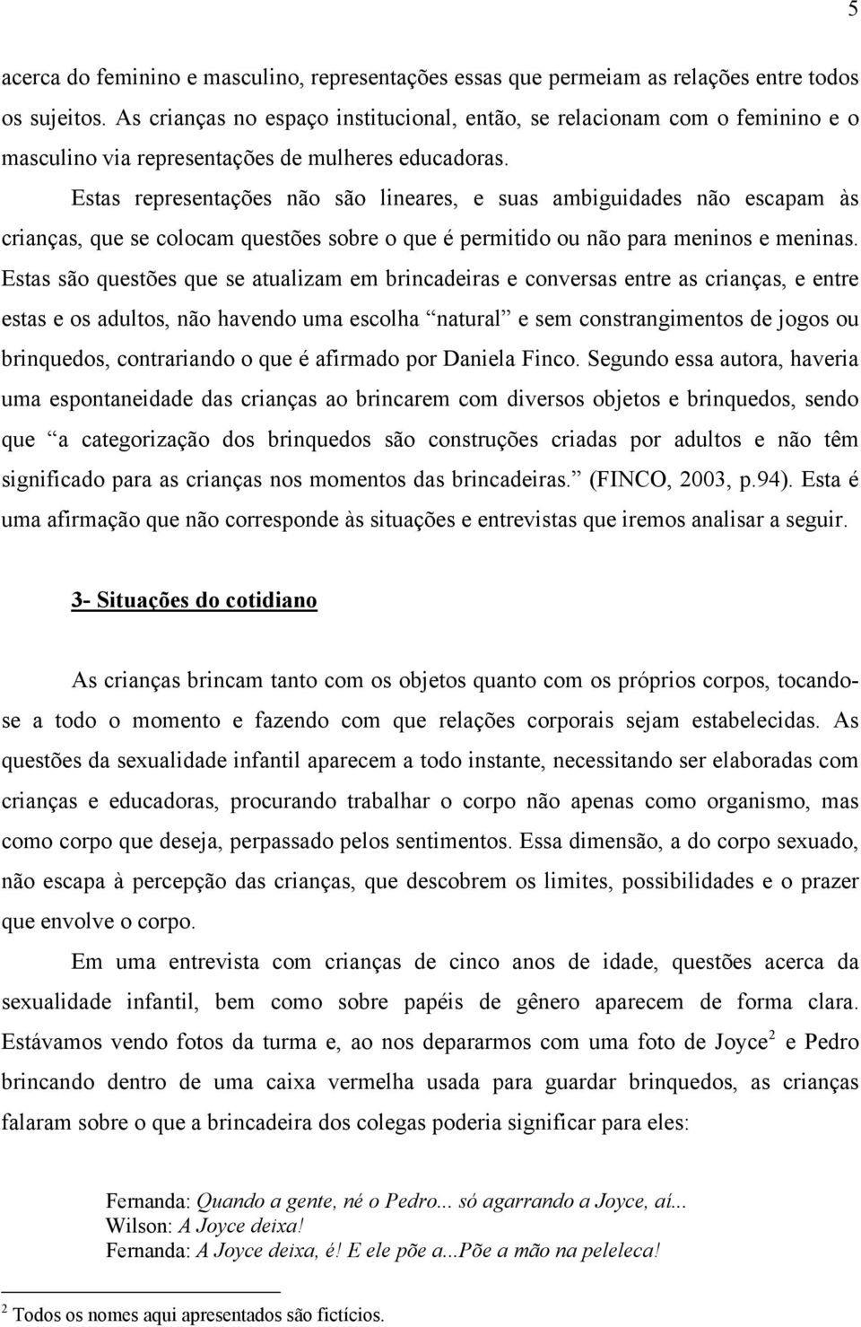 Estas representações não são lineares, e suas ambiguidades não escapam às crianças, que se colocam questões sobre o que é permitido ou não para meninos e meninas.