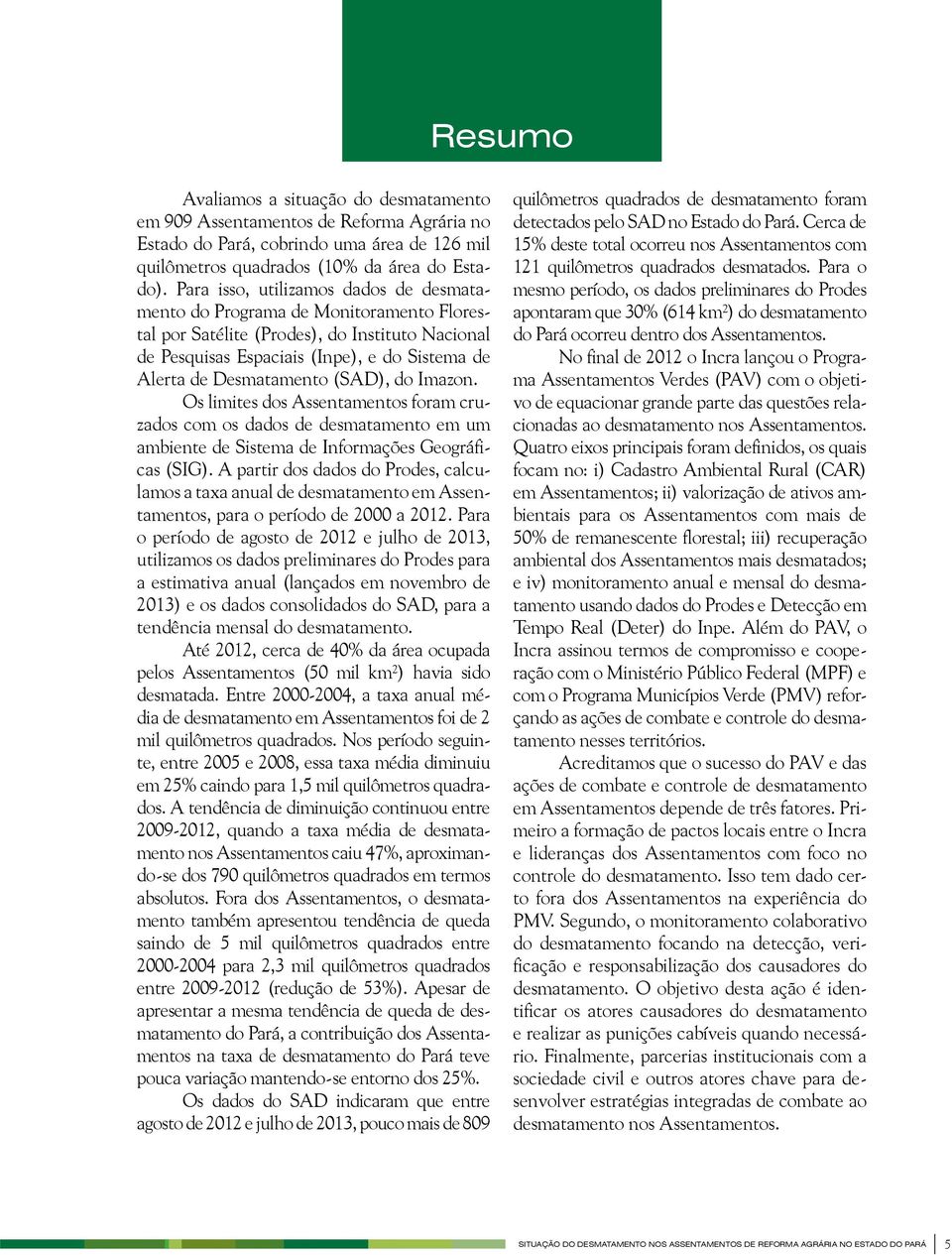 (SAD), do Imazon. Os limites dos Assentamentos foram cruzados com os dados de desmatamento em um ambiente de Sistema de Informações Geográficas (SIG).