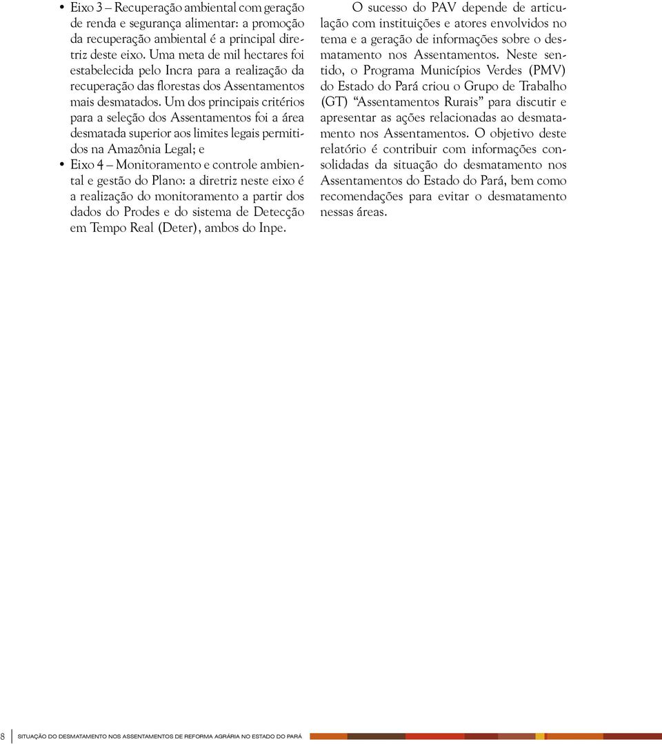 Um dos principais critérios para a seleção dos Assentamentos foi a área desmatada superior aos limites legais permitidos na Amazônia Legal; e Eixo 4 Monitoramento e controle ambiental e gestão do