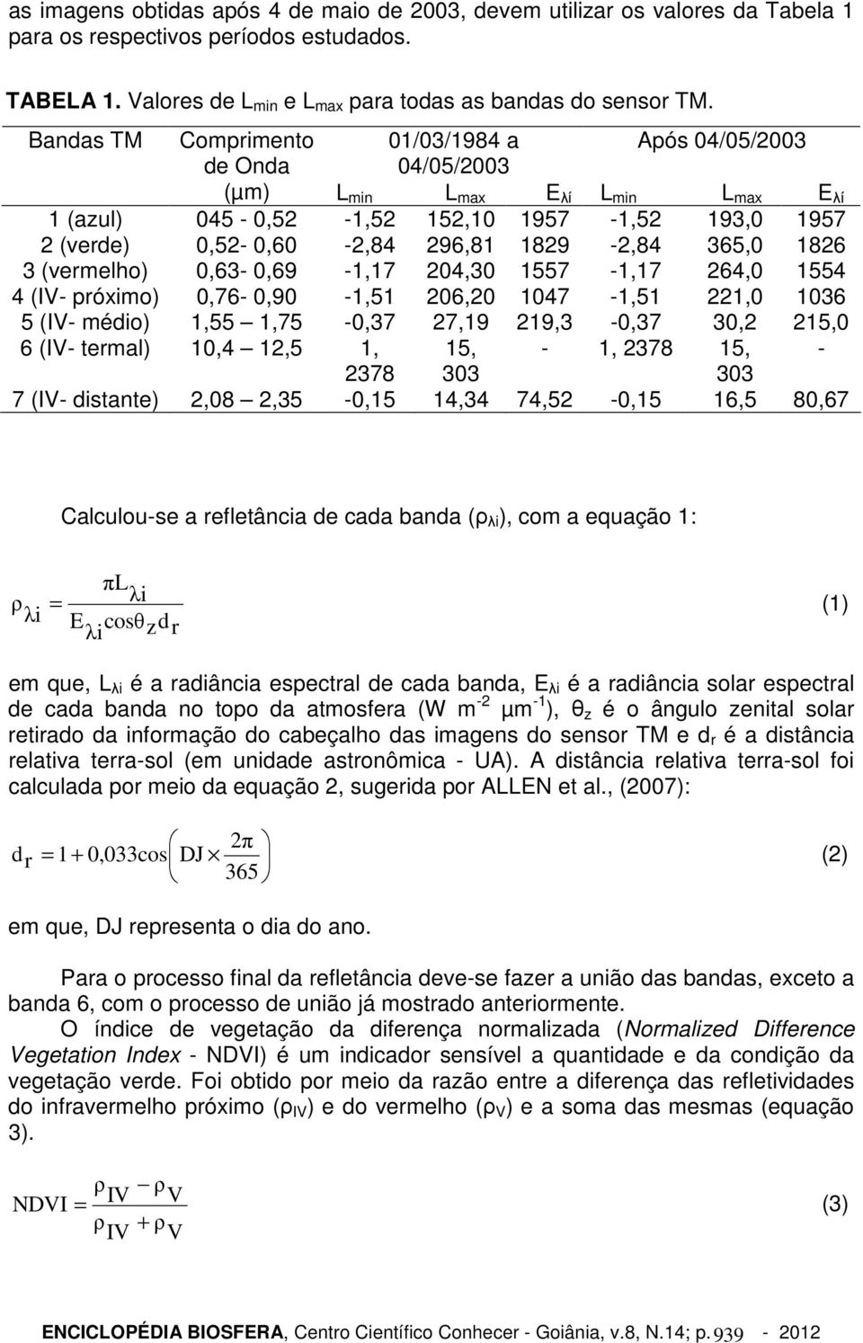 1829-2,84 365,0 1826 3 (vermelho) 0,63-0,69-1,17 204,30 1557-1,17 264,0 1554 4 (IV- próximo) 0,76-0,90-1,51 206,20 1047-1,51 221,0 1036 5 (IV- médio) 1,55 1,75-0,37 27,19 219,3-0,37 30,2 215,0 6 (IV-