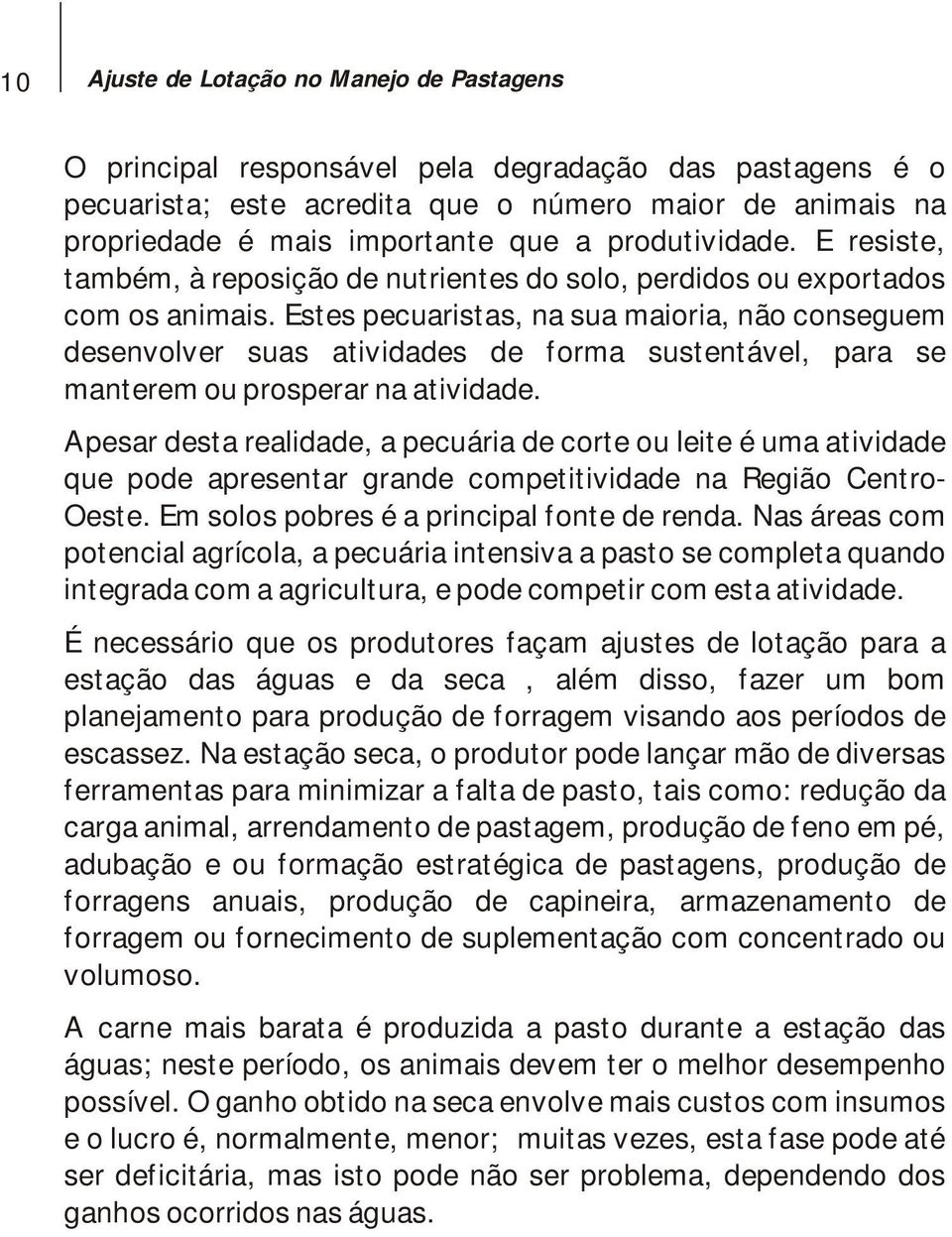 Estes pecuaristas, na sua maioria, não conseguem desenvolver suas atividades de forma sustentável, para se manterem ou prosperar na atividade.