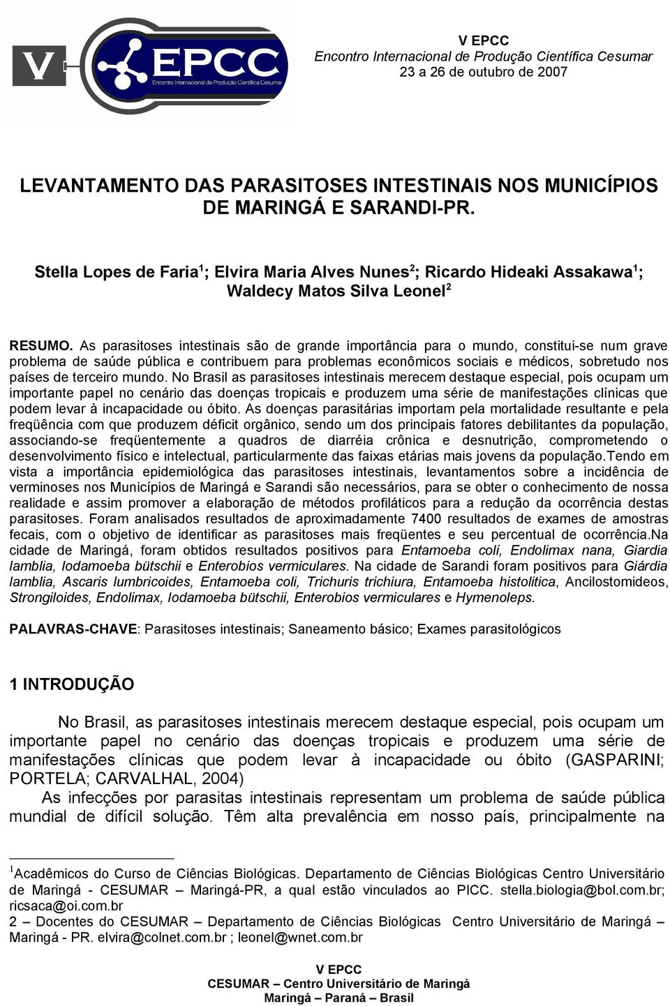 As parasitoses intestinais são de grande importância para o mundo, constitui-se num grave problema de saúde pública e contribuem para problemas econômicos sociais e médicos, sobretudo nos países de