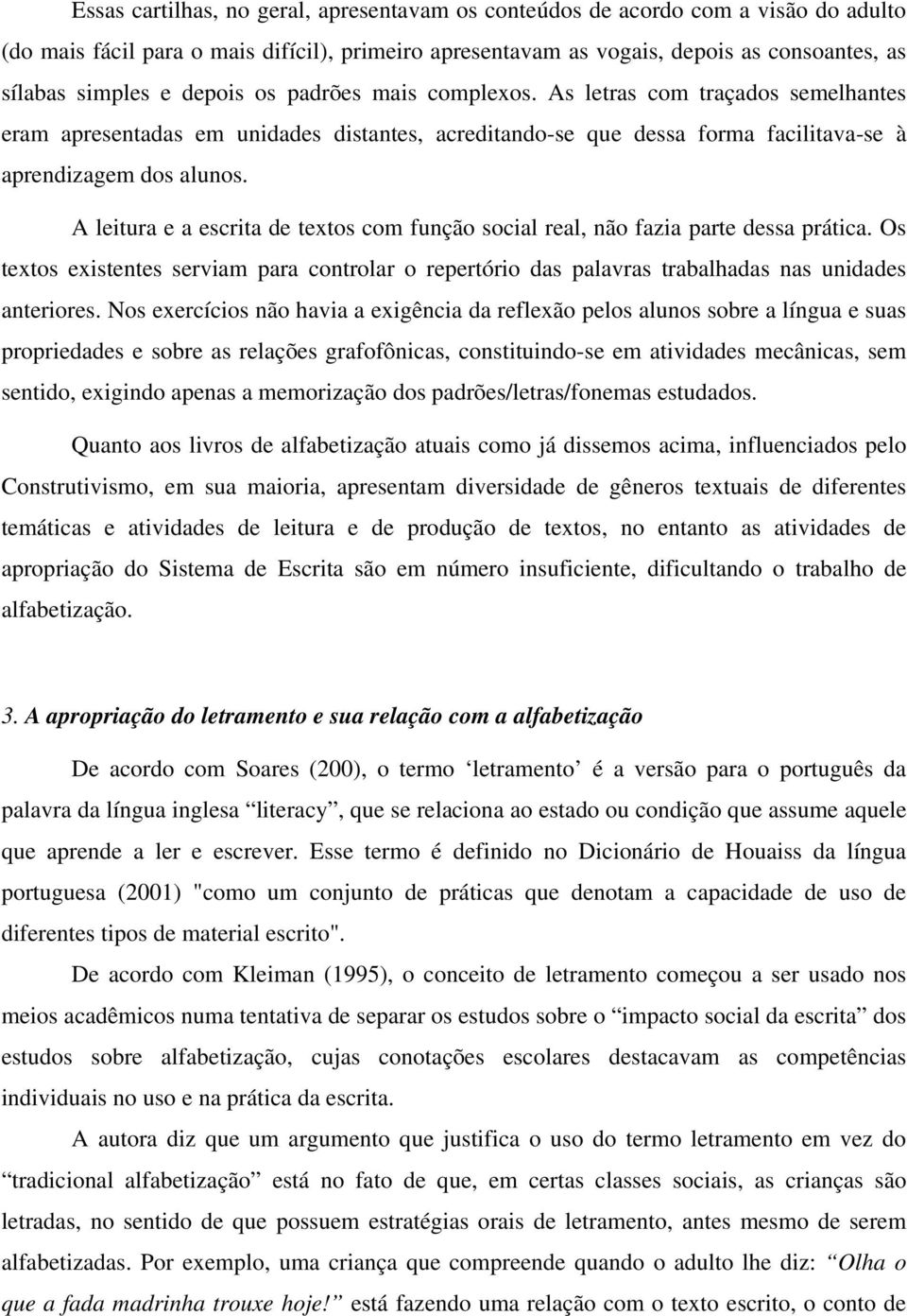 A leitura e a escrita de textos com função social real, não fazia parte dessa prática. Os textos existentes serviam para controlar o repertório das palavras trabalhadas nas unidades anteriores.