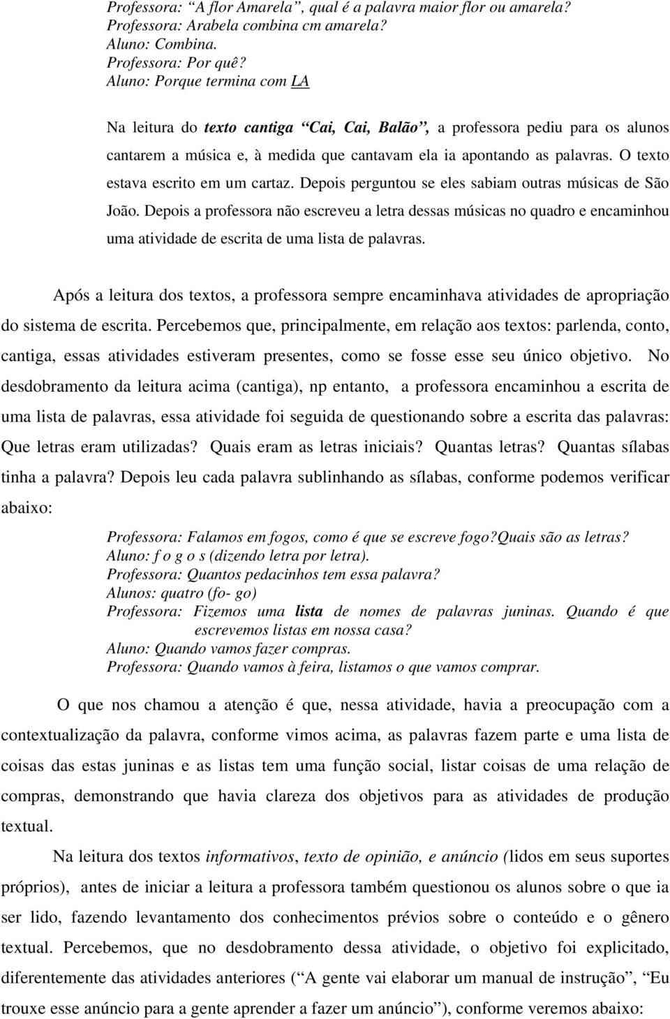 O texto estava escrito em um cartaz. Depois perguntou se eles sabiam outras músicas de São João.