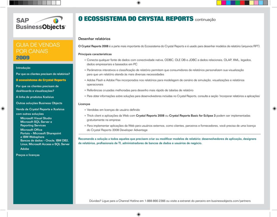 Principais características Licenças Conecta qualquer fonte de dados com conectividade nativa, ODBC, OLE DB e JDBC a dados relacionais, OLAP, XML, legados, dados empresariais e baseados em PC