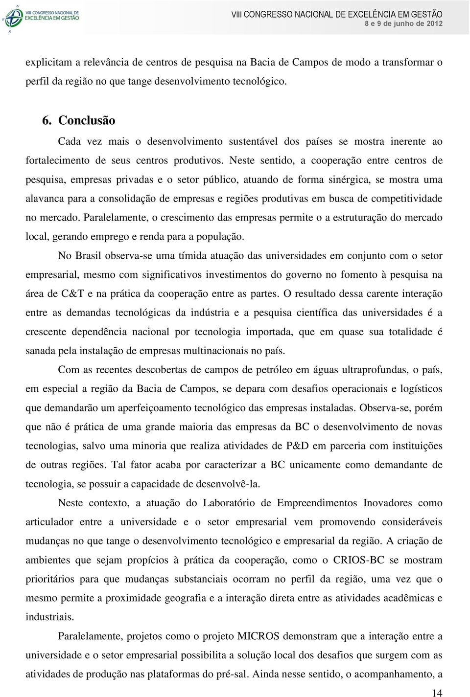 Neste sentido, a cooperação entre centros de pesquisa, empresas privadas e o setor público, atuando de forma sinérgica, se mostra uma alavanca para a consolidação de empresas e regiões produtivas em