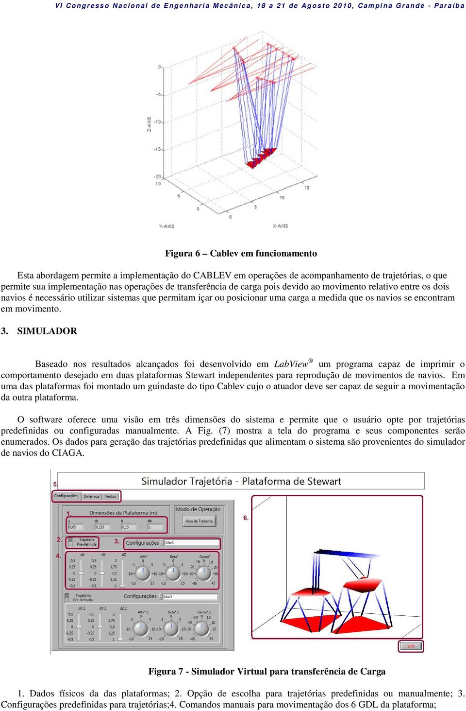 SIMULADOR Baseado nos resultados alcançados foi desenvolvido em LabView um rograma caaz de imrimir o comortamento desejado em duas lataformas Stewart indeendentes ara rerodução de movimentos de