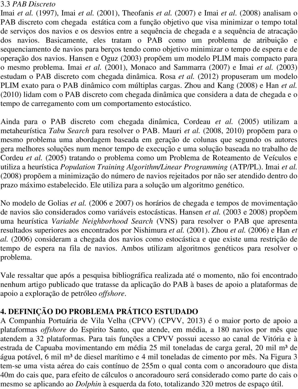 dos navios. Basicamente, eles tratam o PAB como um problema de atribuição e sequenciamento de navios para berços tendo como objetivo minimizar o tempo de espera e de operação dos navios.