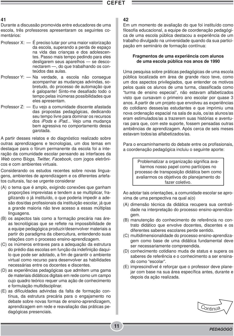 Professor Y: Na verdade, a escola não consegue acompanhar as mudanças advindas, sobretudo, do processo de automação que é galopante!