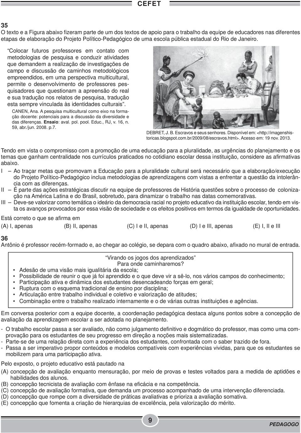 Colocar futuros professores em contato com metodologias de pesquisa e conduzir atividades que demandem a realização de investigações de campo e discussão de caminhos metodológicos empreendidos, em