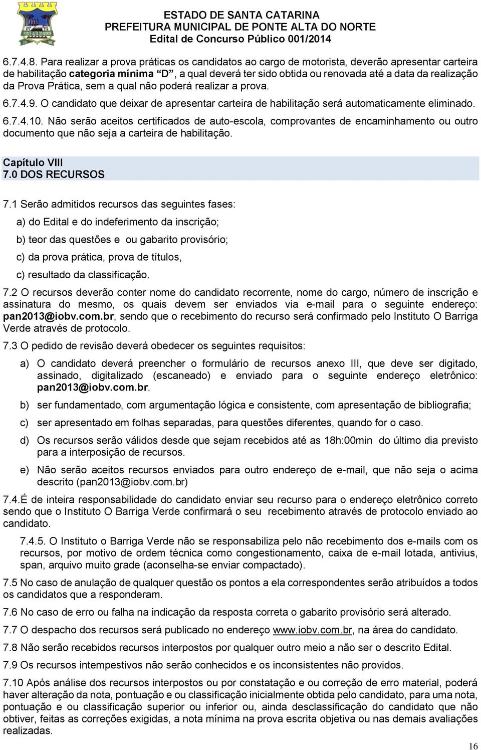 da Prova Prática, sem a qual não poderá realizar a prova. 6.7.4.9. O candidato que deixar de apresentar carteira de habilitação será automaticamente eliminado. 6.7.4.10.