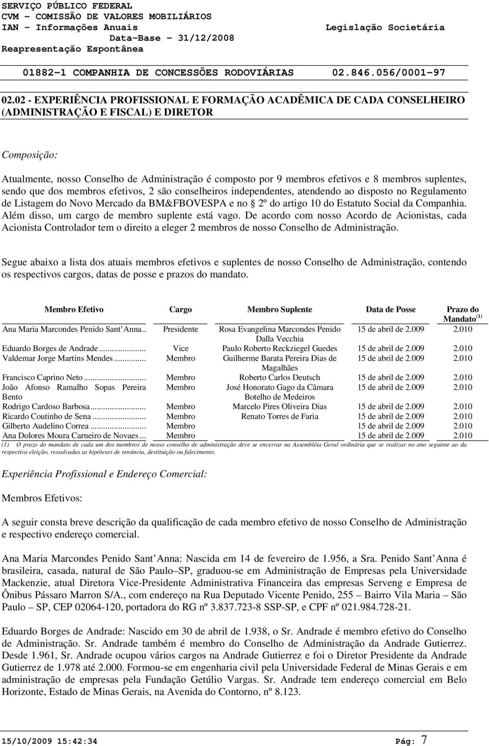 membros suplentes, sendo que dos membros efetivos, 2 são conselheiros independentes, atendendo ao disposto no Regulamento de Listagem do Novo Mercado da BM&FBOVESPA e no 2º do artigo 1 do Estatuto