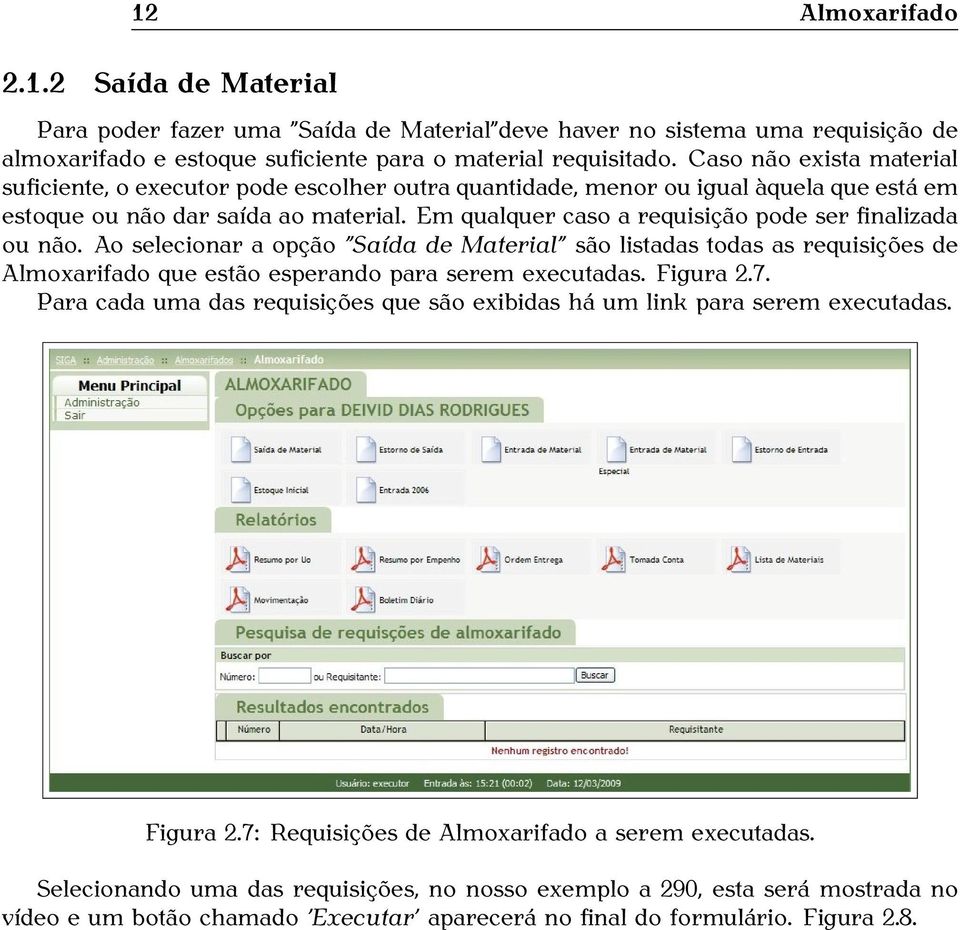 Em qualquer caso a requisição pode ser finalizada ou não. Ao selecionar a opção Saída de Material são listadas todas as requisições de Almoxarifado que estão esperando para serem executadas. Figura 2.