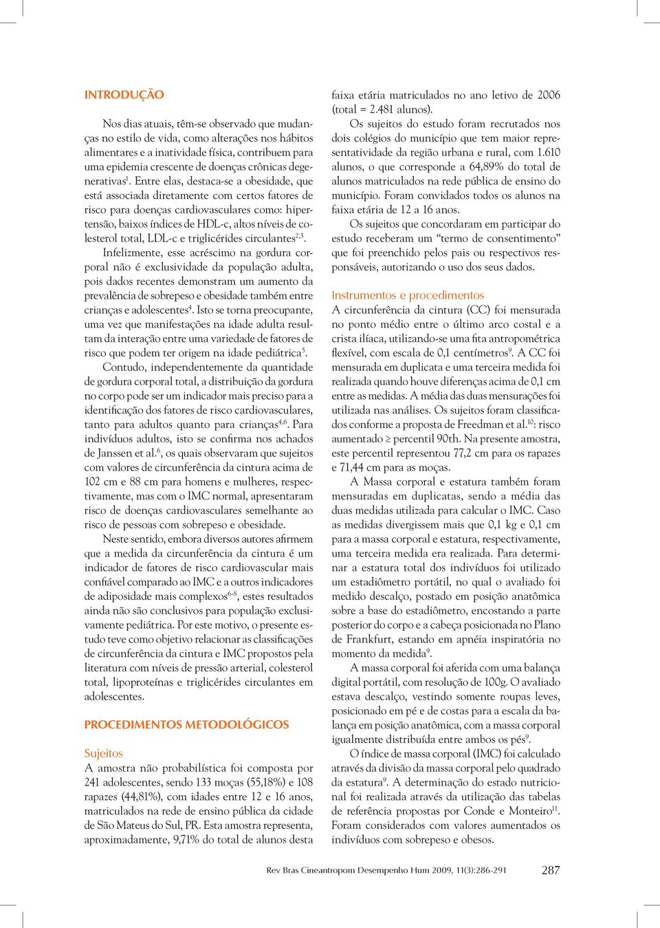 Entre elas, destaca-se a obesidade, que está associada diretamente com certos fatores de risco para doenças cardiovasculares como: hipertensão, baixos índices de HDL-c, altos níveis de colesterol