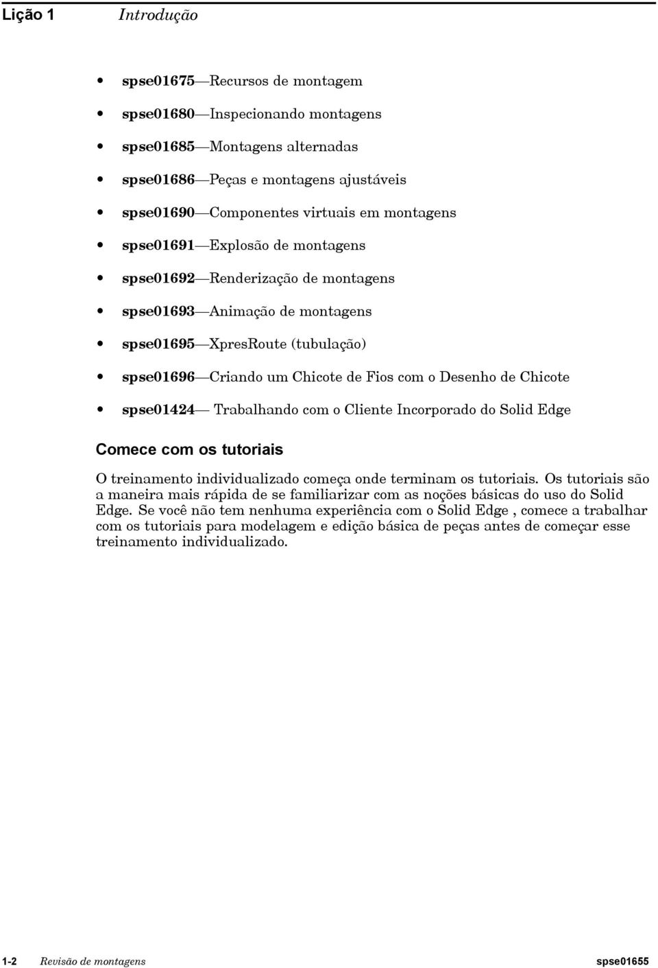 spse01424 Trabalhando com o Cliente Incorporado do Solid Edge Comece com os tutoriais O treinamento individualizado começa onde terminam os tutoriais.