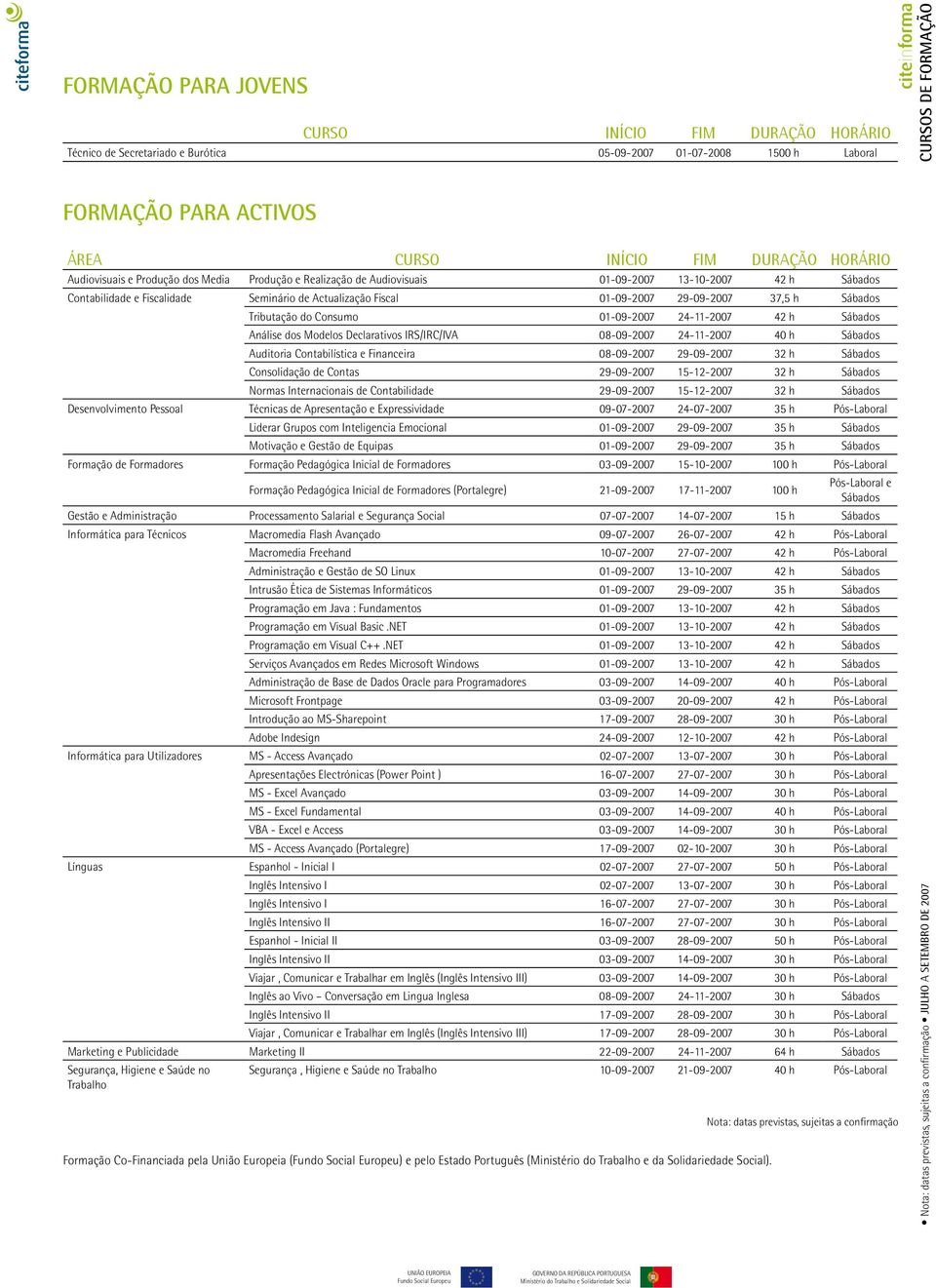 37,5 h Sábados Tributação do Consumo 01-09-2007 24-11-2007 42 h Sábados Análise dos Modelos Declarativos IRS/IRC/IVA 08-09-2007 24-11-2007 40 h Sábados Auditoria Contabilística e Financeira