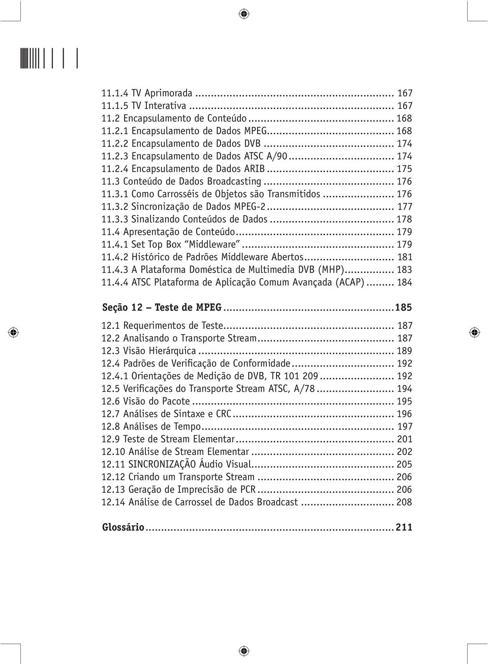 .. 178 11.4 Apresentação de Conteúdo... 179 11.4.1 Set Top Box Middleware... 179 11.4.2 Histórico de Padrões Middleware Abertos... 181 11.4.3 A Plataforma Doméstica de Multimedia DVB (MHP)... 183 11.