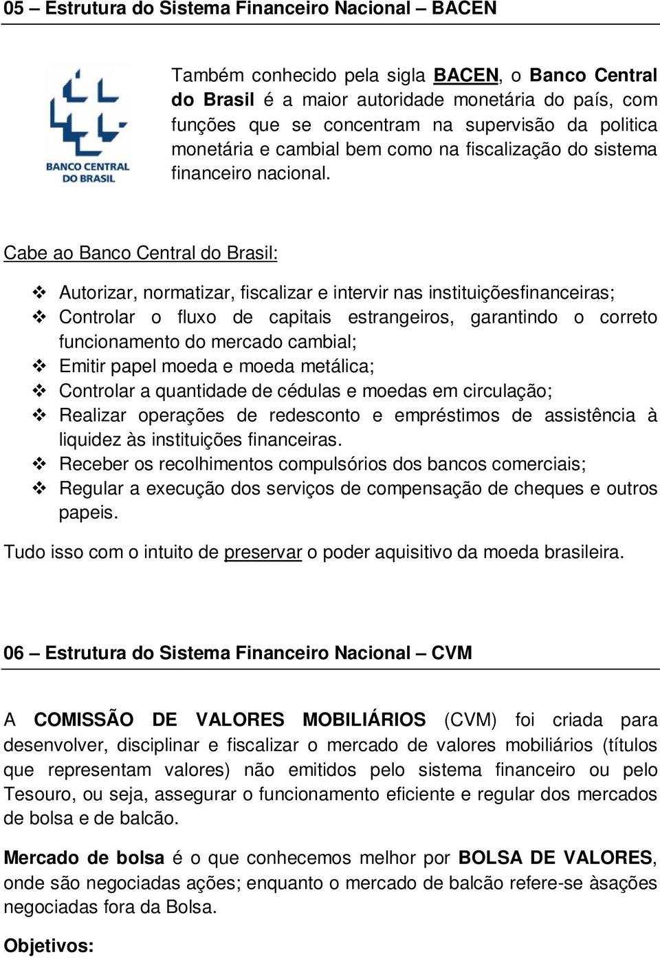 Cabe ao Banco Central do Brasil: Autorizar, normatizar, fiscalizar e intervir nas instituiçõesfinanceiras; Controlar o fluxo de capitais estrangeiros, garantindo o correto funcionamento do mercado