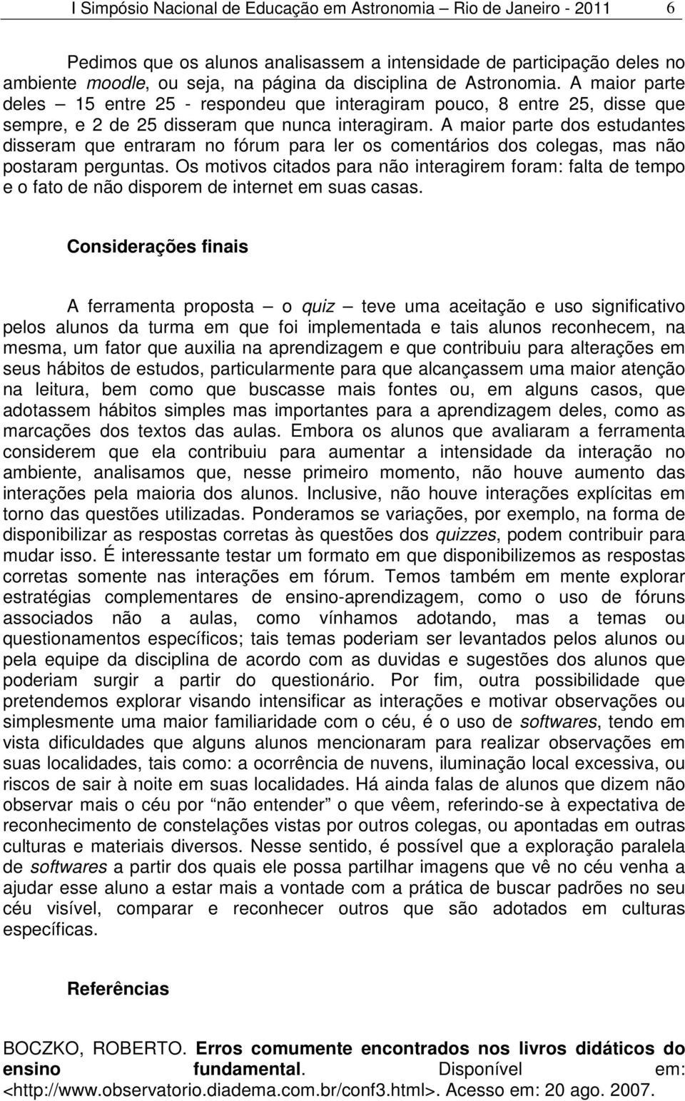 A maior parte dos estudantes disseram que entraram no fórum para ler os comentários dos colegas, mas não postaram perguntas.