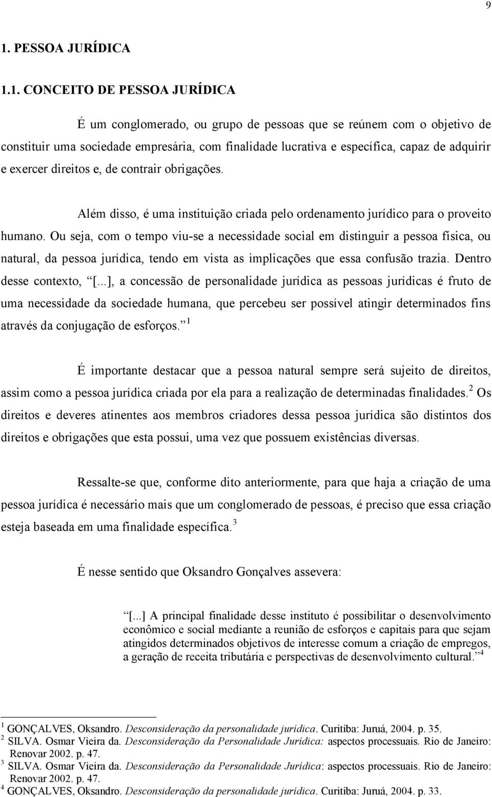 Ou seja, com o tempo viu-se a necessidade social em distinguir a pessoa física, ou natural, da pessoa jurídica, tendo em vista as implicações que essa confusão trazia. Dentro desse contexto, [.