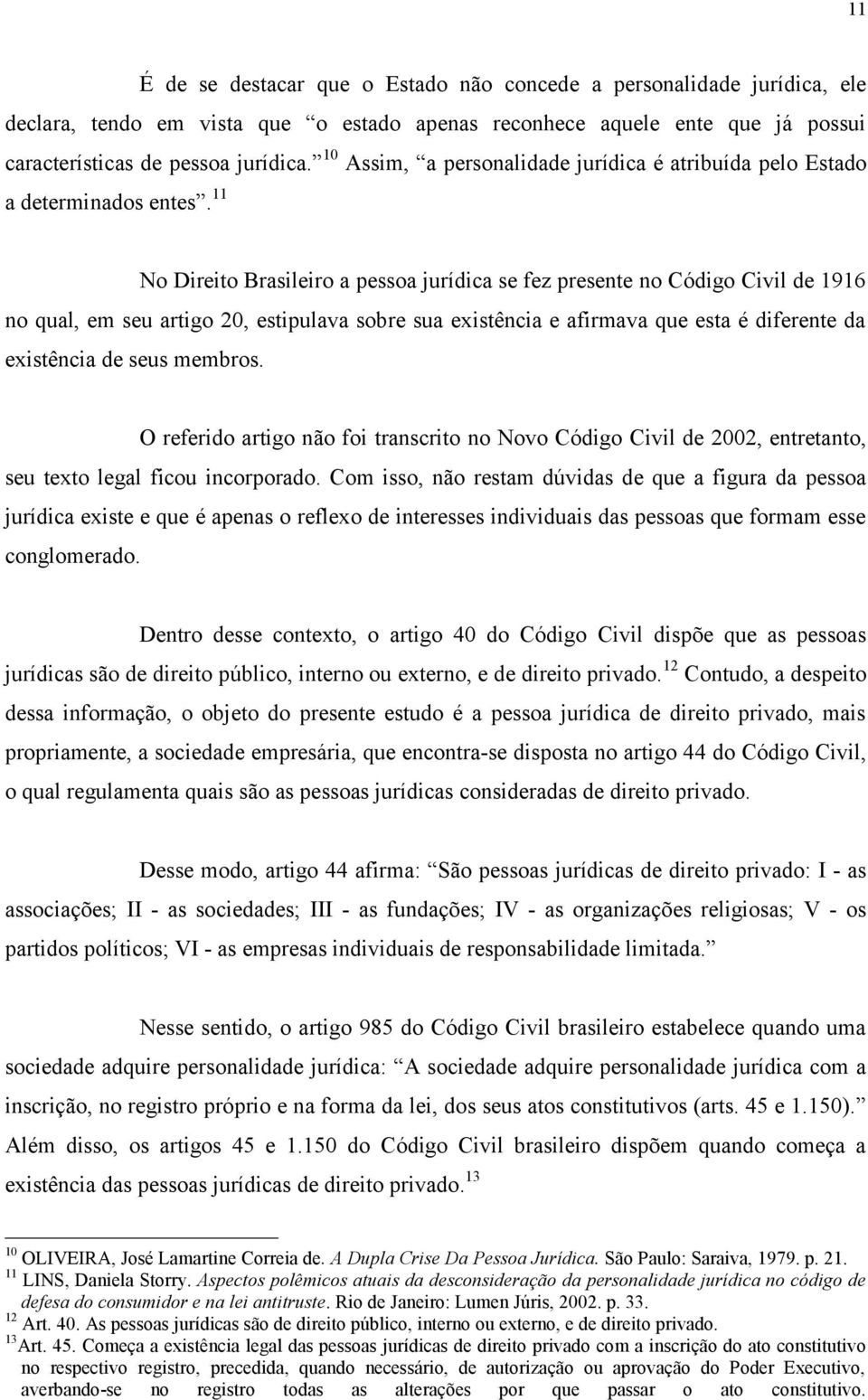 11 No Direito Brasileiro a pessoa jurídica se fez presente no Código Civil de 1916 no qual, em seu artigo 20, estipulava sobre sua existência e afirmava que esta é diferente da existência de seus