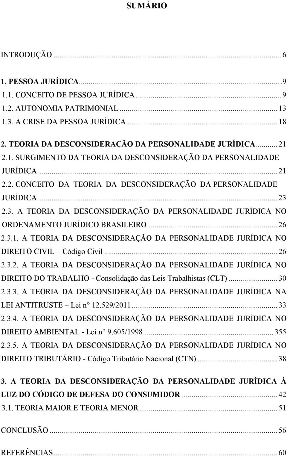 .. 23 2.3. A TEORIA DA DESCONSIDERAÇÃO DA PERSONALIDADE JURÍDICA NO ORDENAMENTO JURÍDICO BRASILEIRO... 26 2.3.1. A TEORIA DA DESCONSIDERAÇÃO DA PERSONALIDADE JURÍDICA NO DIREITO CIVIL Código Civil.